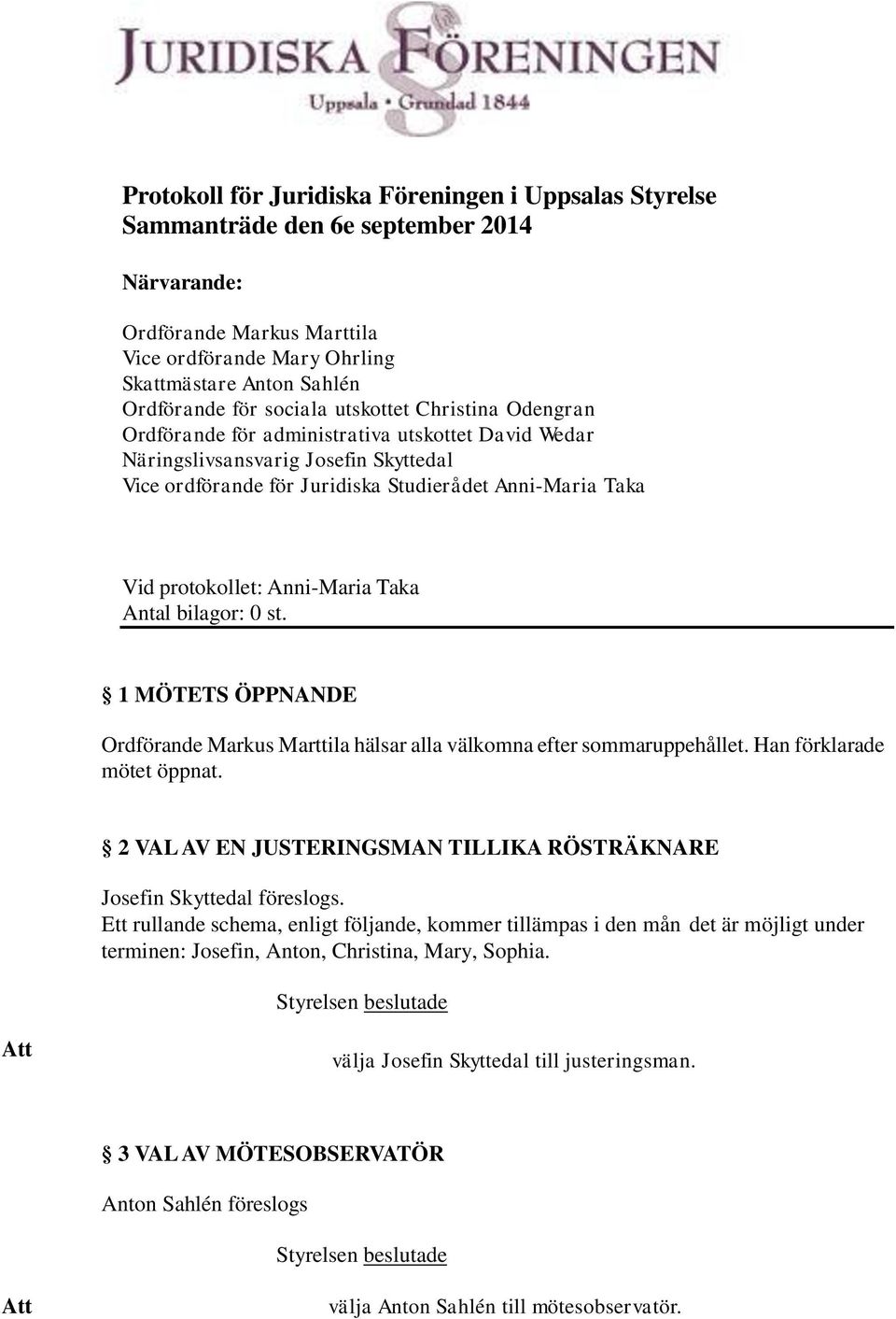 protokollet: Anni-Maria Taka Antal bilagor: 0 st. 1 MÖTETS ÖPPNANDE Ordförande Markus Marttila hälsar alla välkomna efter sommaruppehållet. Han förklarade mötet öppnat.