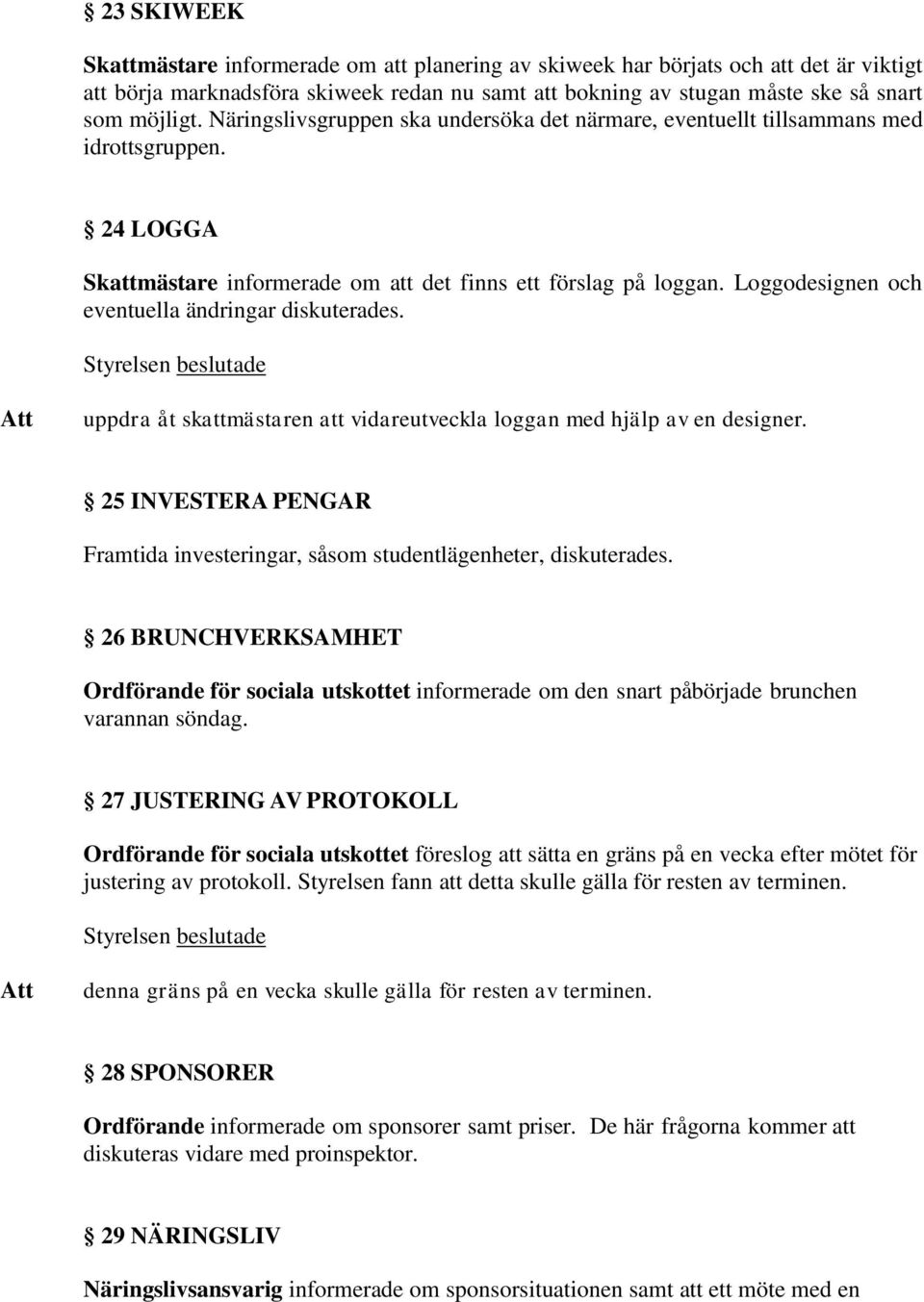 Loggodesignen och eventuella ändringar diskuterades. uppdra åt skattmästaren att vidareutveckla loggan med hjälp av en designer.