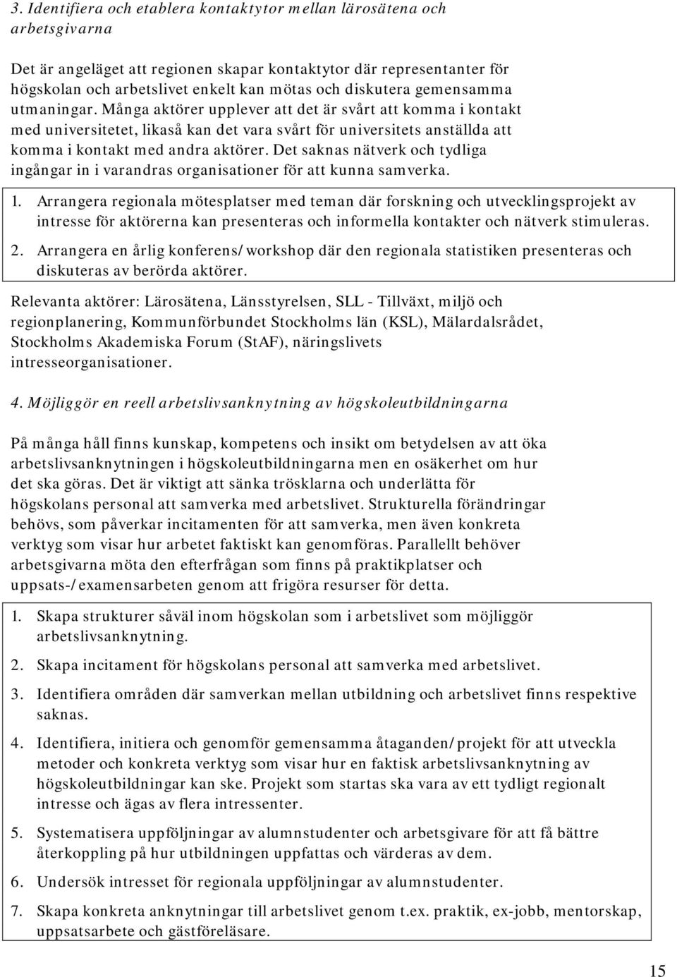 Många aktörer upplever att det är svårt att komma i kontakt med universitetet, likaså kan det vara svårt för universitets anställda att komma i kontakt med andra aktörer.