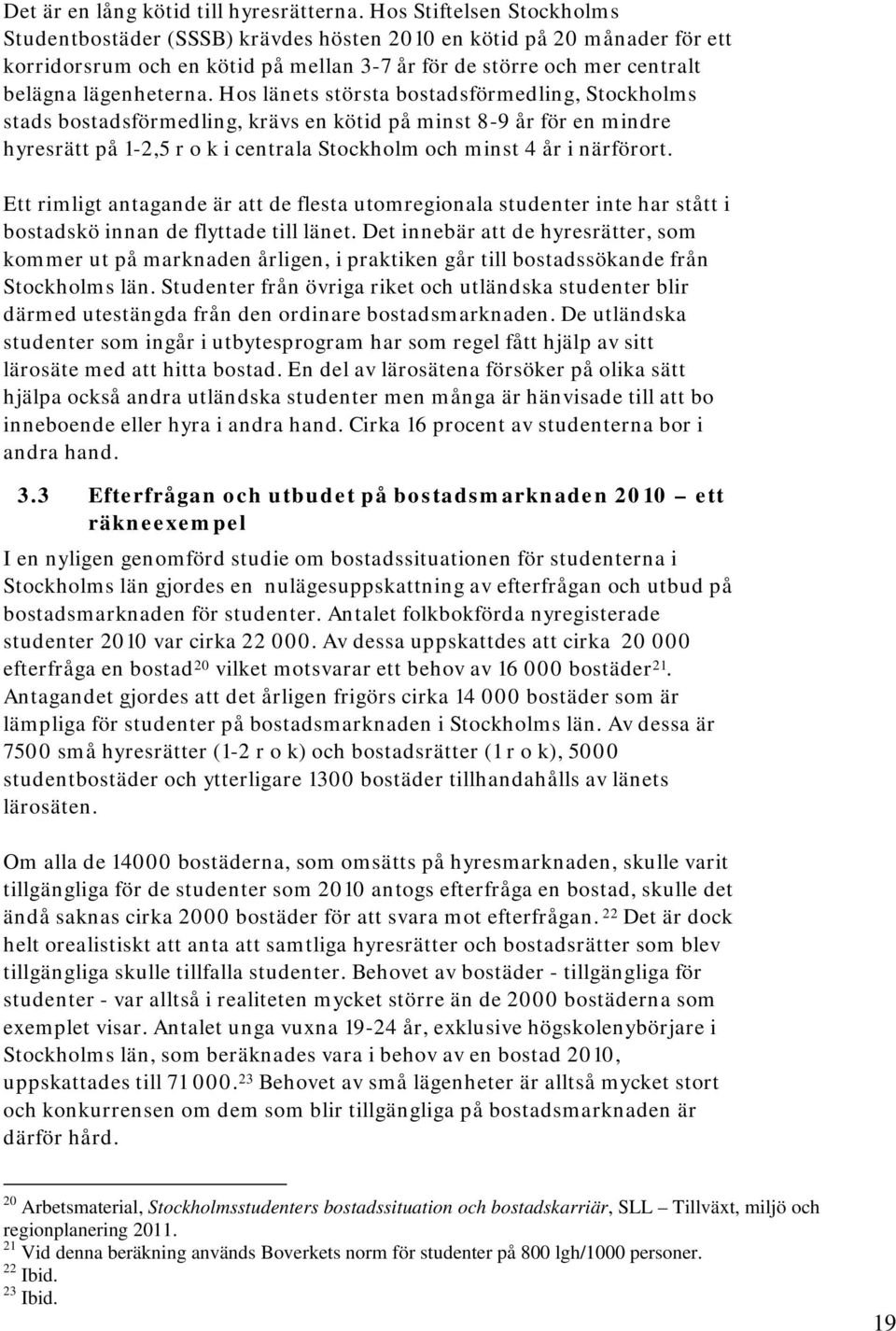 Hos länets största bostadsförmedling, Stockholms stads bostadsförmedling, krävs en kötid på minst 8-9 år för en mindre hyresrätt på 1-2,5 r o k i centrala Stockholm och minst 4 år i närförort.