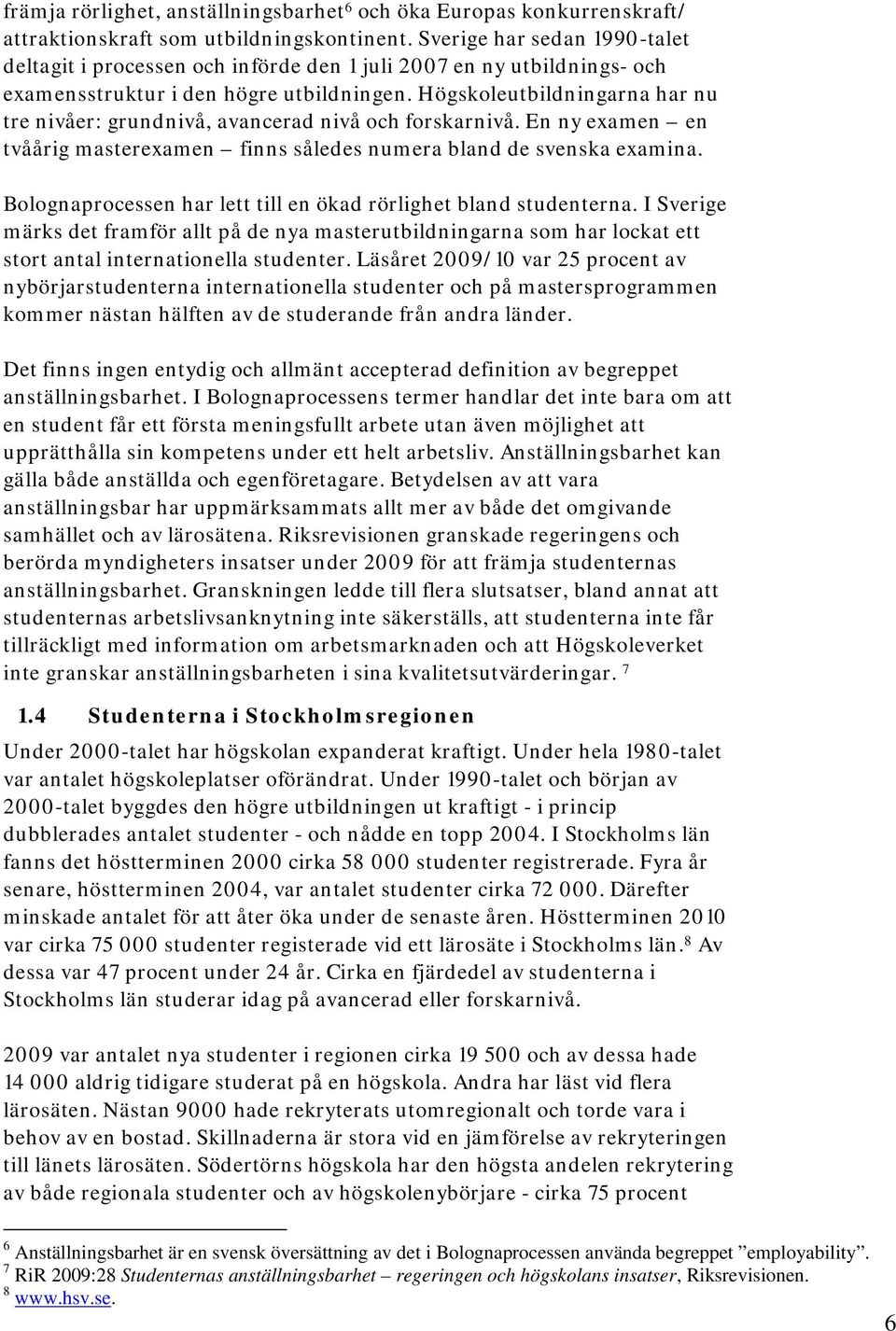 Högskoleutbildningarna har nu tre nivåer: grundnivå, avancerad nivå och forskarnivå. En ny examen en tvåårig masterexamen finns således numera bland de svenska examina.