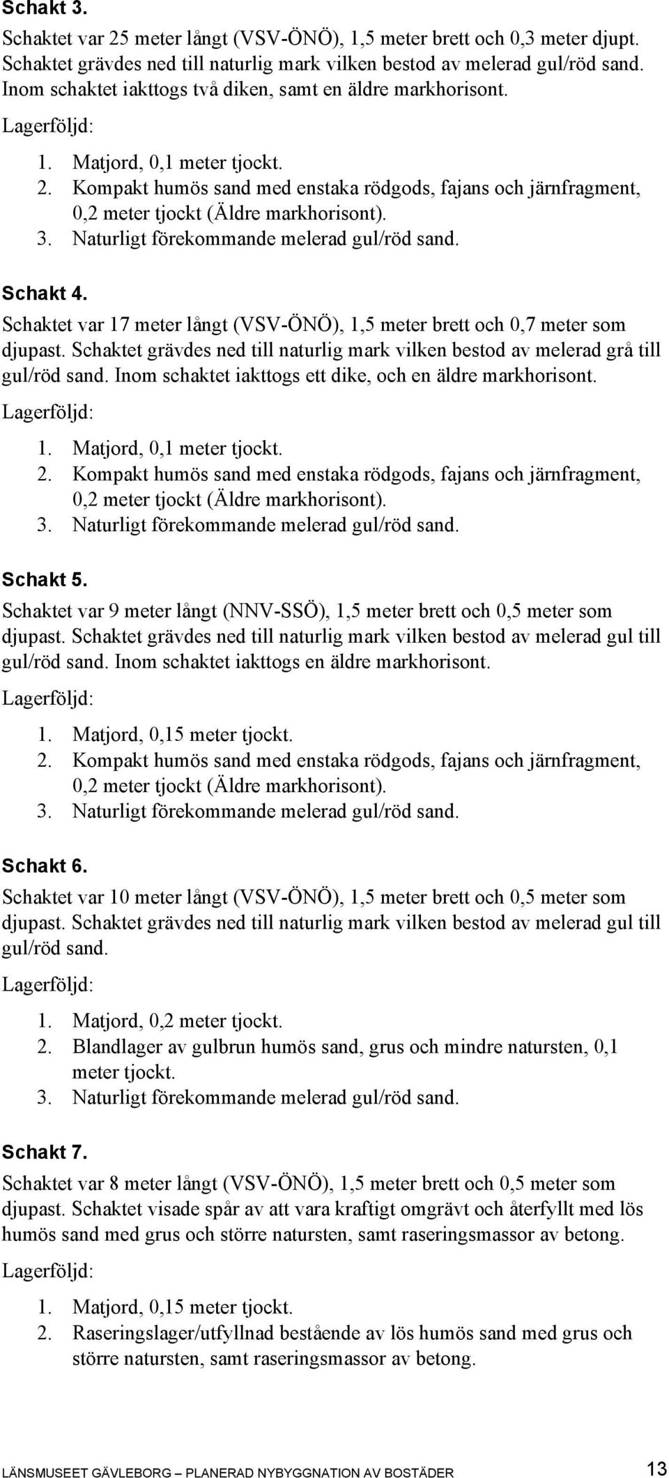 3. Naturligt förekommande melerad gul/röd sand. Schakt 4. Schaktet var 17 meter långt (VSV-ÖNÖ), 1,5 meter brett och 0,7 meter som djupast.