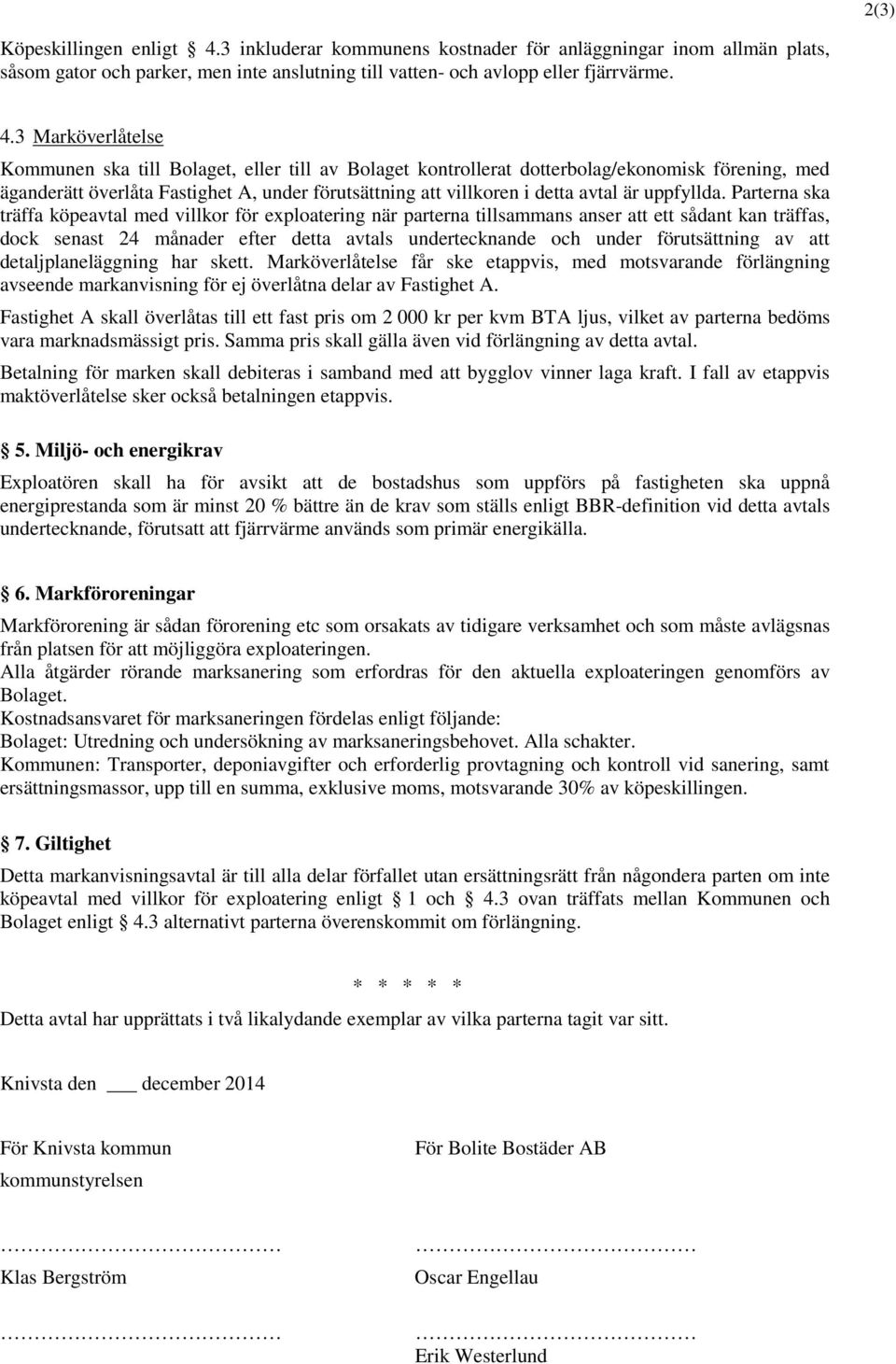 3 Marköverlåtelse Kommunen ska till Bolaget, eller till av Bolaget kontrollerat dotterbolag/ekonomisk förening, med äganderätt överlåta Fastighet A, under förutsättning att villkoren i detta avtal är