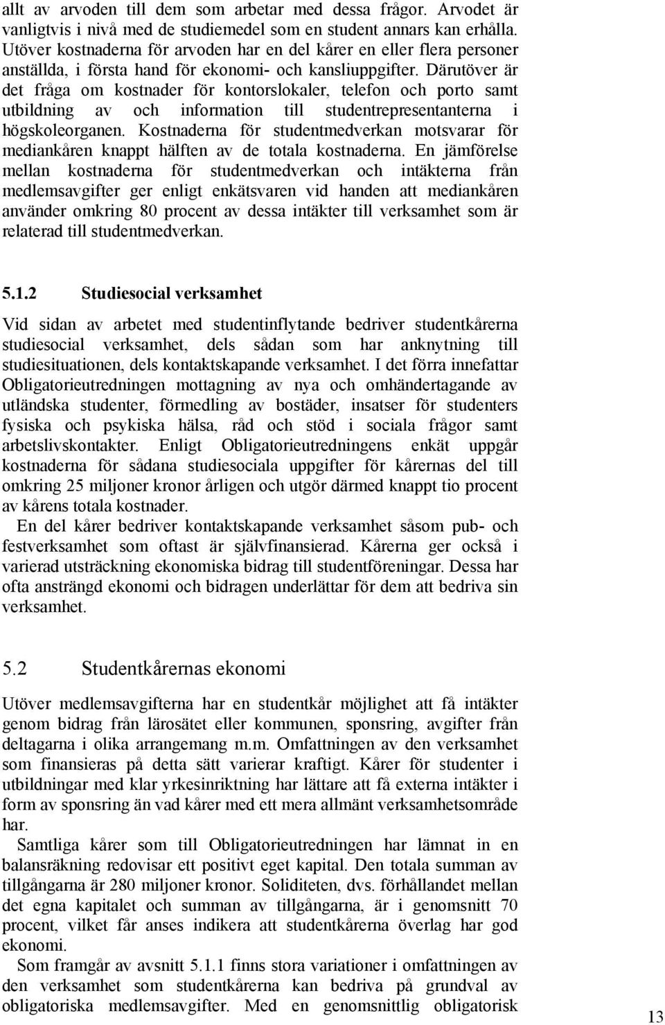 Därutöver är det fråga om kostnader för kontorslokaler, telefon och porto samt utbildning av och information till studentrepresentanterna i högskoleorganen.