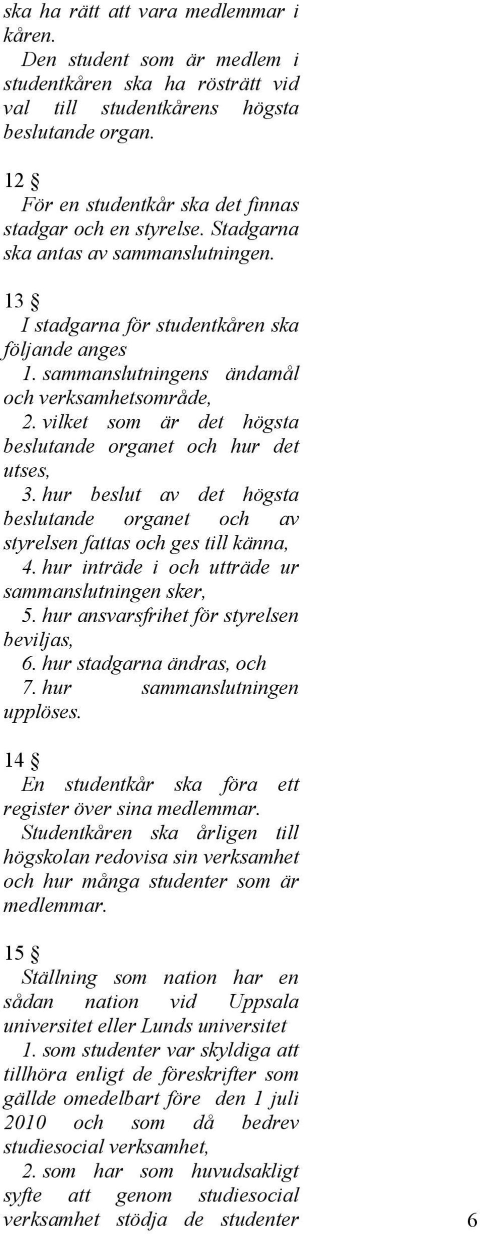 sammanslutningens ändamål och verksamhetsområde, 2. vilket som är det högsta beslutande organet och hur det utses, 3.