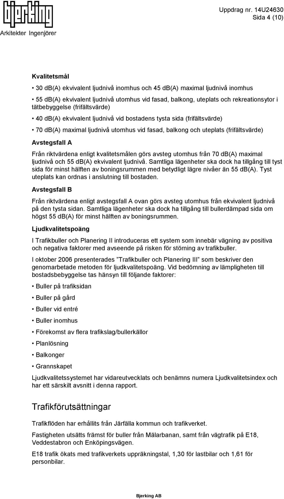 tätbebyggelse (frifältsvärde) 40 db(a) ekvivalent ljudnivå vid bostadens tysta sida (frifältsvärde) 70 db(a) maximal ljudnivå utomhus vid fasad, balkong och uteplats (frifältsvärde) Avstegsfall A