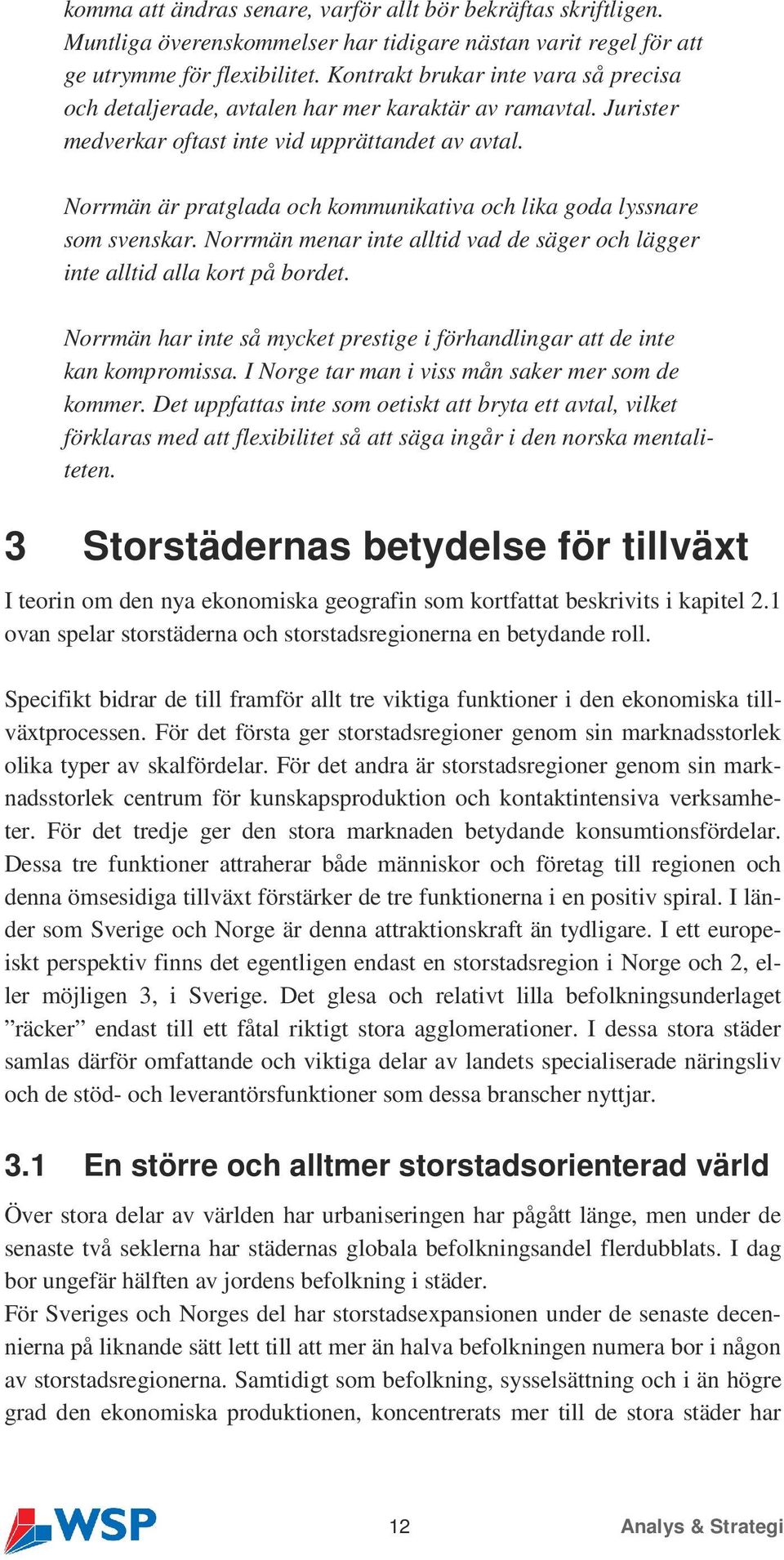 Norrmän är pratglada och kommunikativa och lika goda lyssnare som svenskar. Norrmän menar inte alltid vad de säger och lägger inte alltid alla kort på bordet.