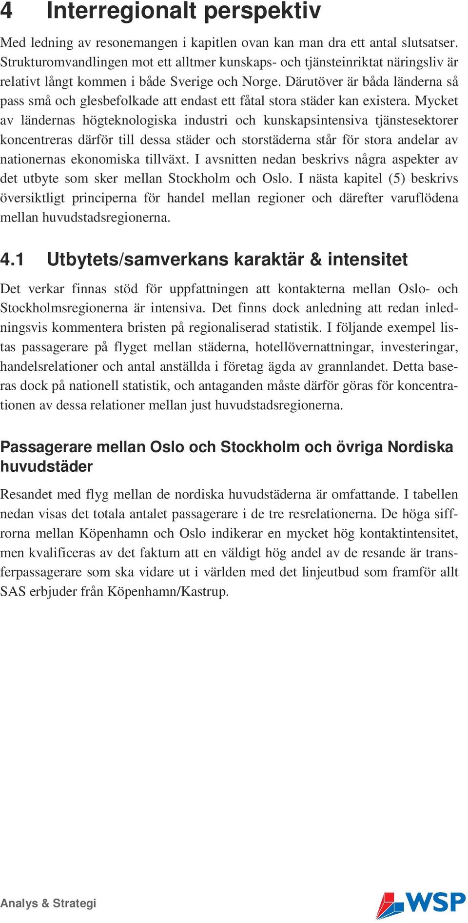 Därutöver är båda länderna så pass små och glesbefolkade att endast ett fåtal stora städer kan existera.