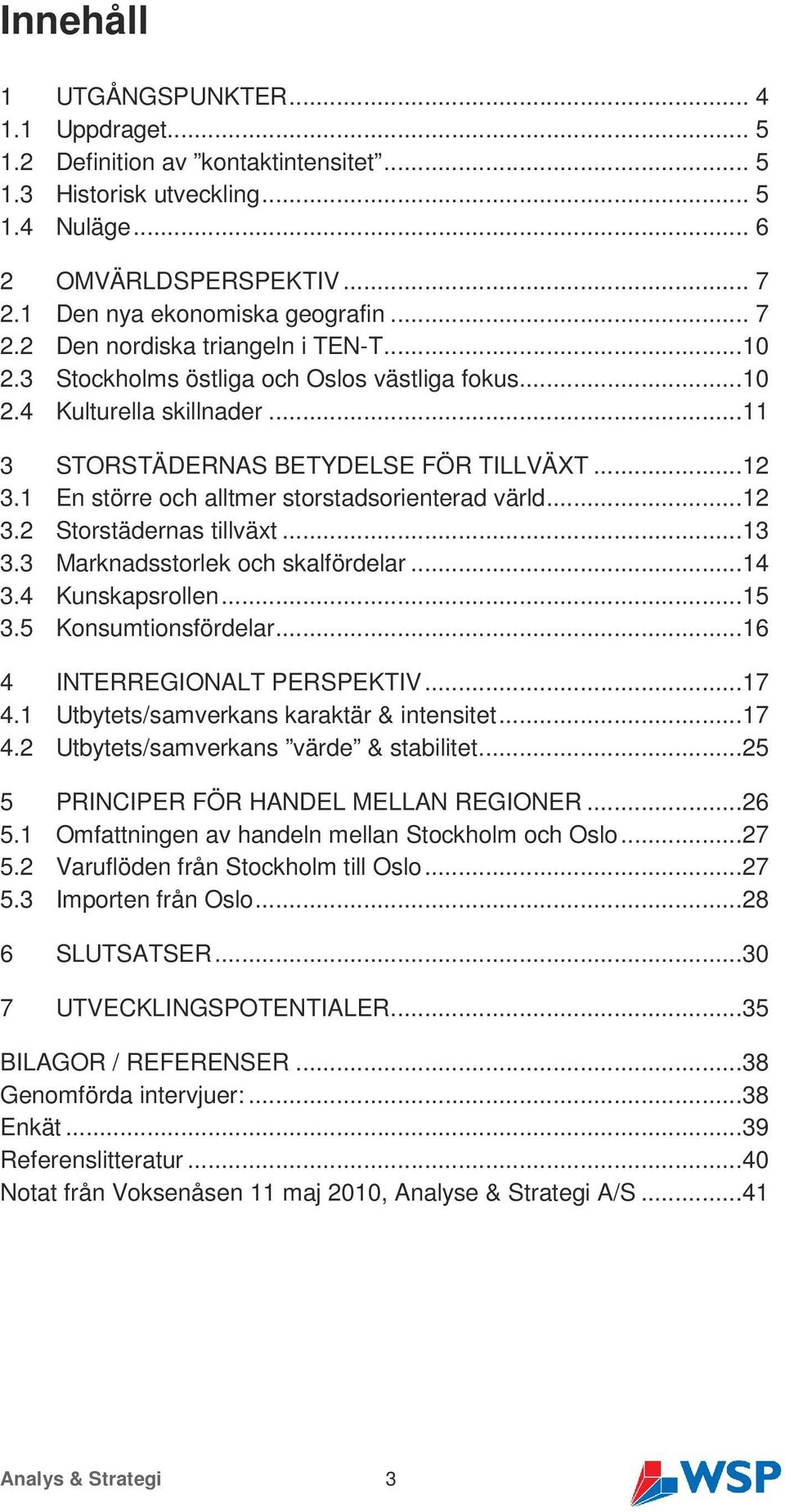 1 En större och alltmer storstadsorienterad värld...12 3.2 Storstädernas tillväxt...13 3.3 Marknadsstorlek och skalfördelar...14 3.4 Kunskapsrollen...15 3.5 Konsumtionsfördelar.