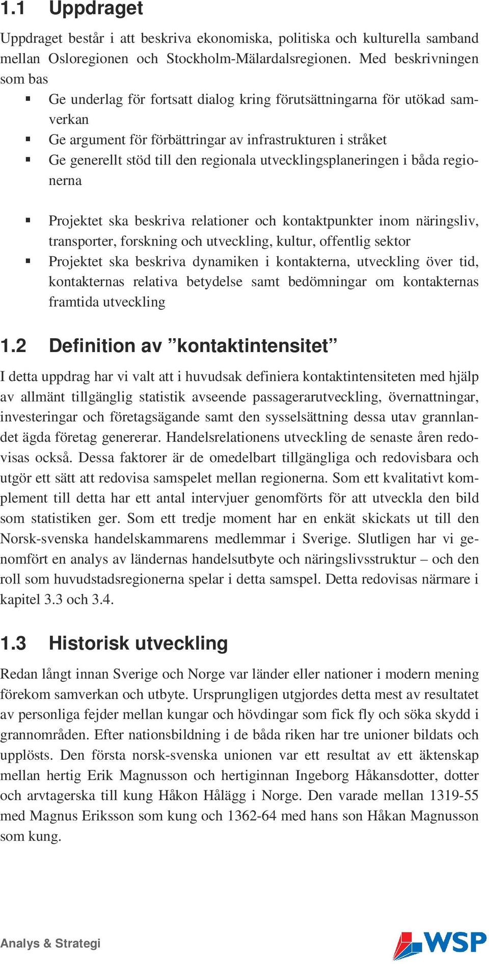 utvecklingsplaneringen i båda regionerna Projektet ska beskriva relationer och kontaktpunkter inom näringsliv, transporter, forskning och utveckling, kultur, offentlig sektor Projektet ska beskriva