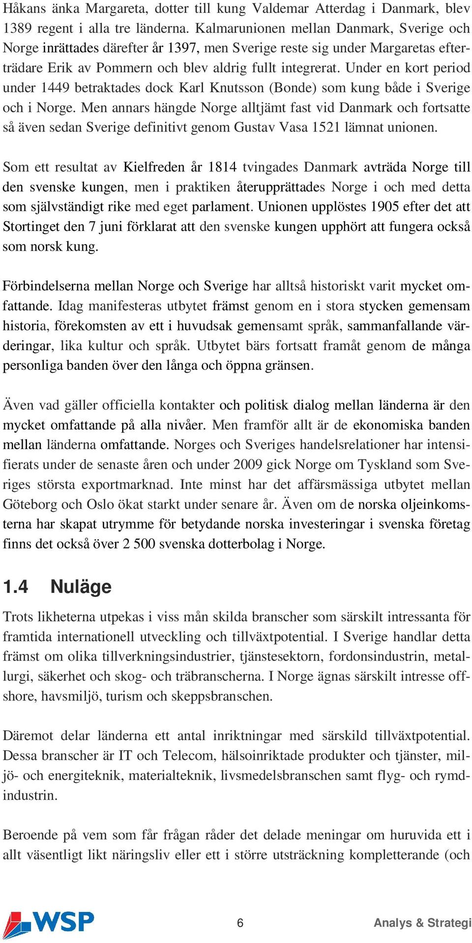 Under en kort period under 1449 betraktades dock Karl Knutsson (Bonde) som kung både i Sverige och i Norge.