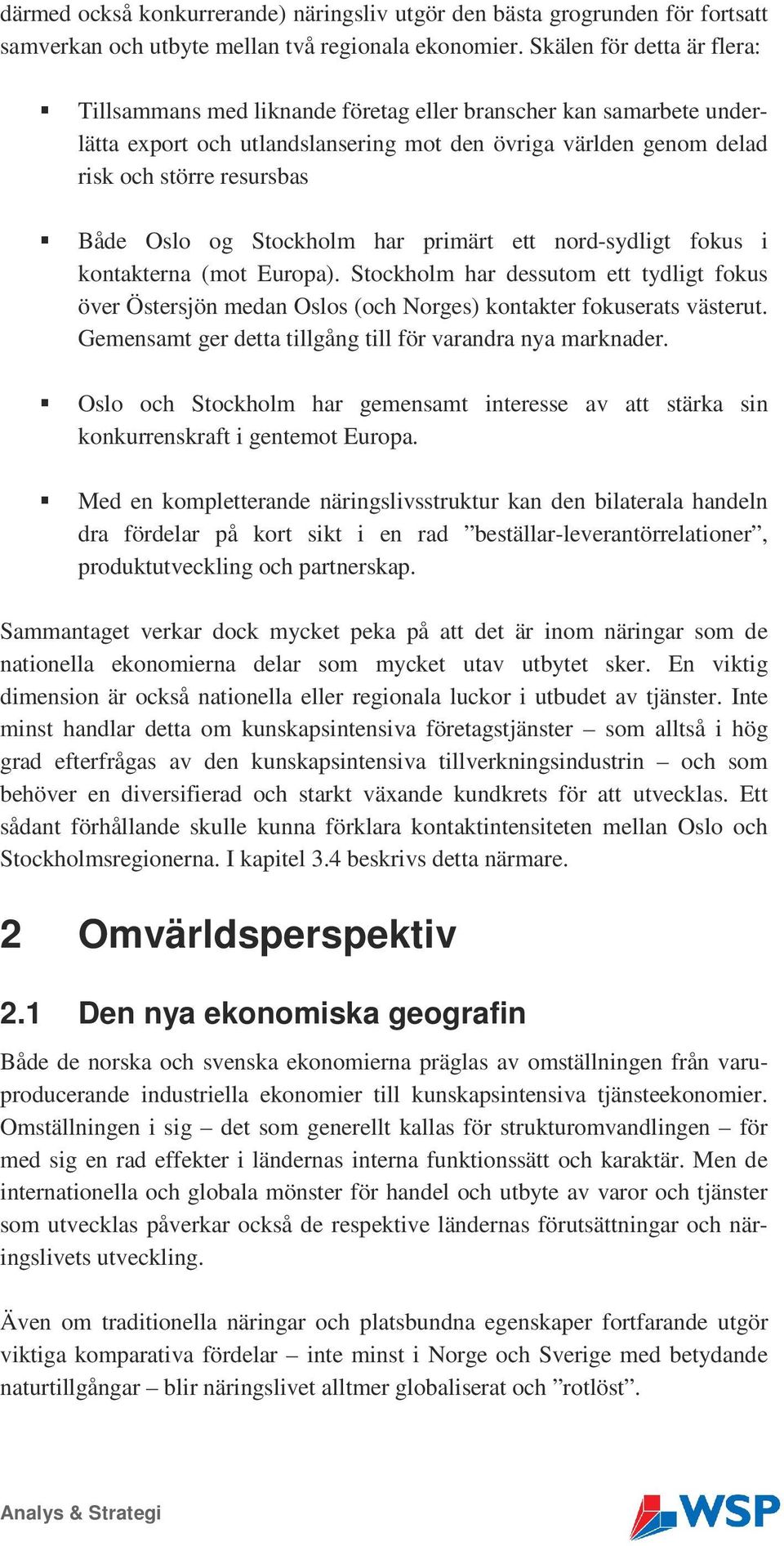 og Stockholm har primärt ett nord-sydligt fokus i kontakterna (mot Europa). Stockholm har dessutom ett tydligt fokus över Östersjön medan Oslos (och Norges) kontakter fokuserats västerut.