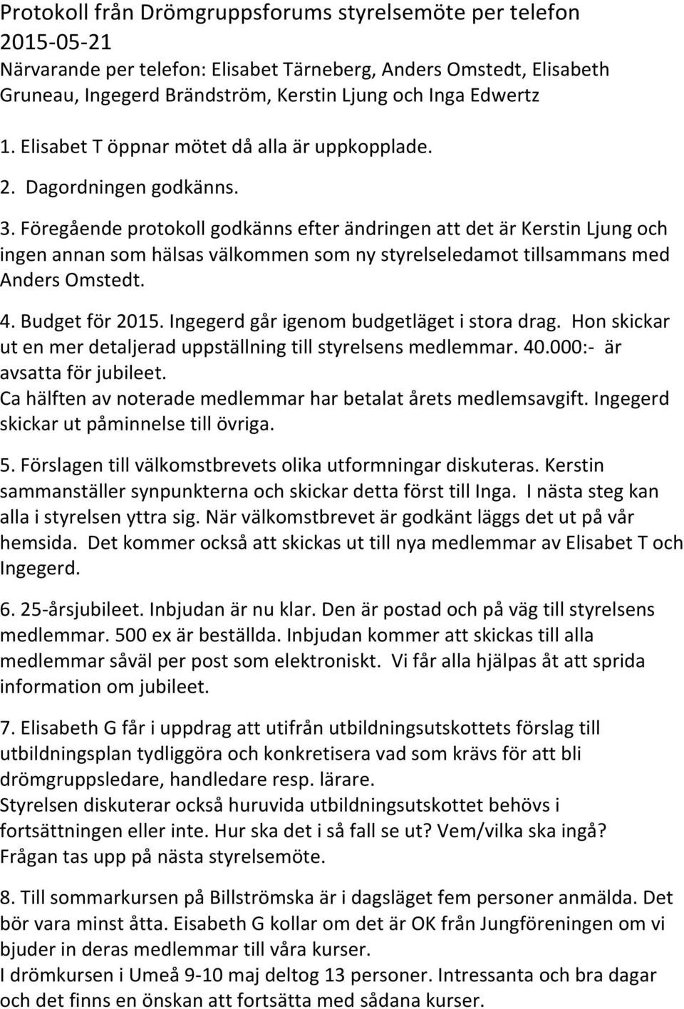 Föregående protokoll godkänns efter ändringen att det är Kerstin Ljung och ingen annan som hälsas välkommen som ny styrelseledamot tillsammans med Anders Omstedt. 4. Budget för 2015.