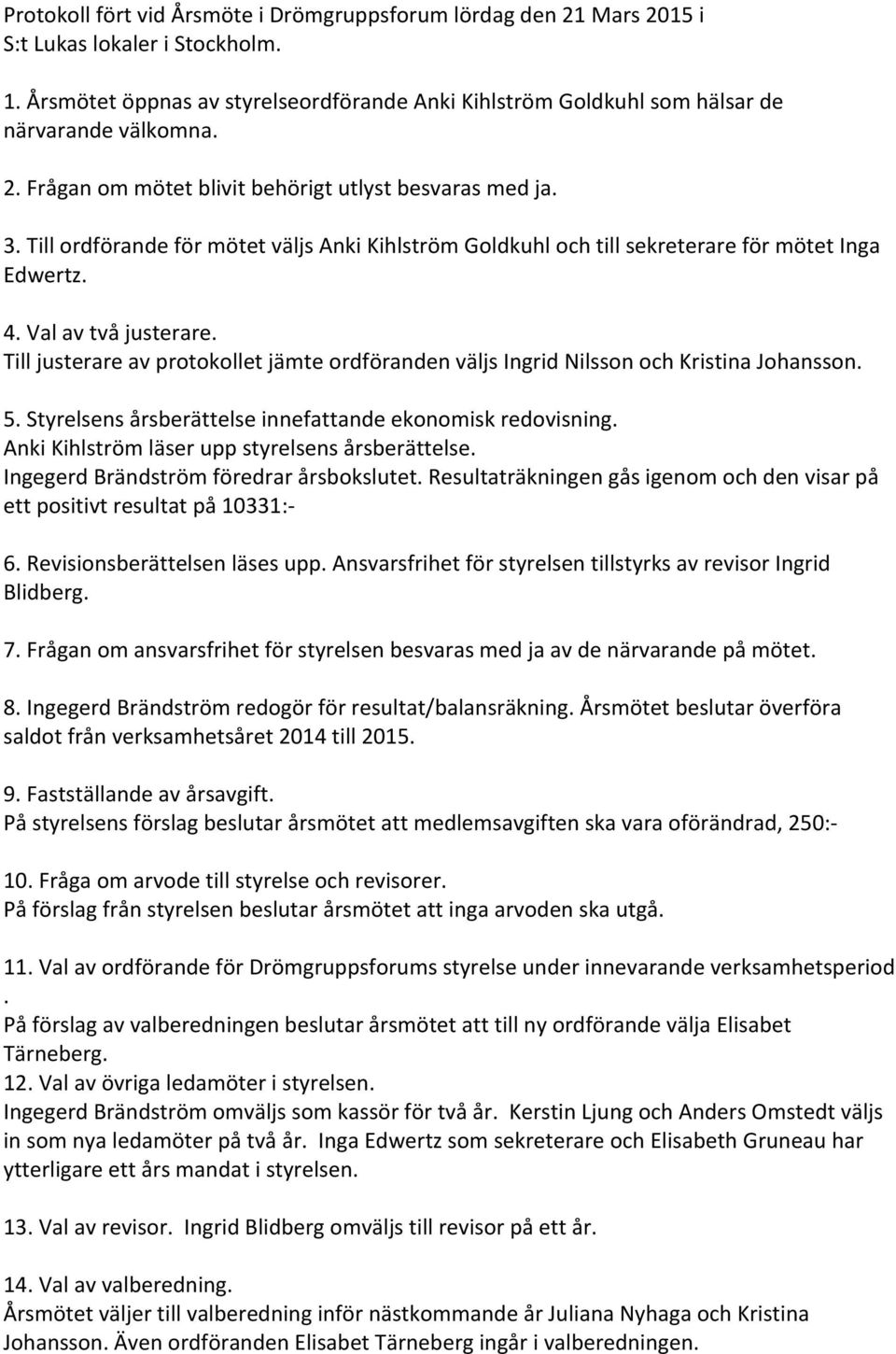 Till ordförande för mötet väljs Anki Kihlström Goldkuhl och till sekreterare för mötet Inga Edwertz. 4. Val av två justerare.