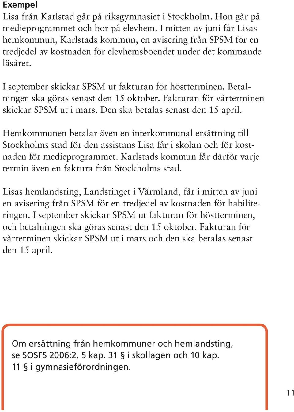 I september skickar SPSM ut fakturan för höstterminen. Betalningen ska göras senast den 15 oktober. Fakturan för vårterminen skickar SPSM ut i mars. Den ska betalas senast den 15 april.