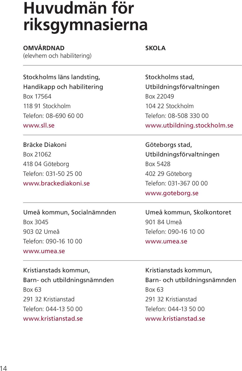 brackediakoni.se Göteborgs stad, Utbildningsförvaltningen Box 5428 402 29 Göteborg Telefon: 031-367 00 00 www.goteborg.se Umeå kommun, Socialnämnden Box 3045 903 02 Umeå Telefon: 090-16 10 00 www.