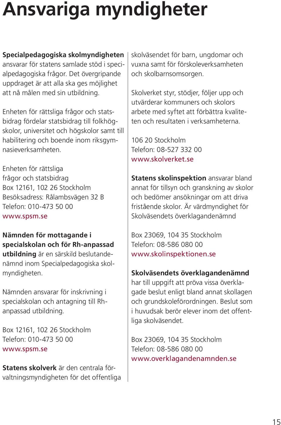 Enheten för rättsliga frågor och statsbidrag fördelar statsbidrag till folkhögskolor, universitet och högskolor samt till habilitering och boende inom riksgymnasieverksamheten.