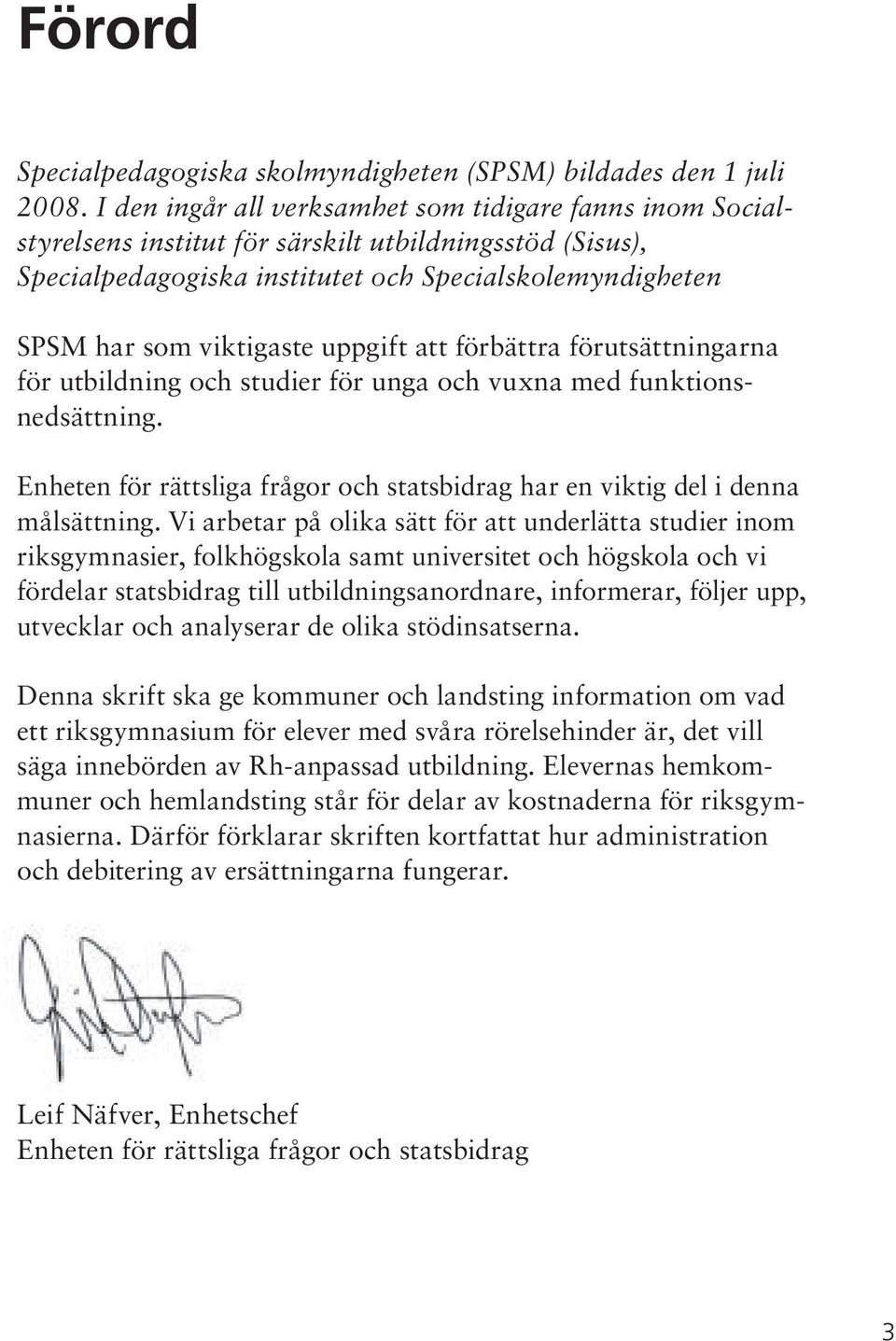 uppgift att förbättra förutsättningarna för utbildning och studier för unga och vuxna med funktionsnedsättning. Enheten för rättsliga frågor och statsbidrag har en viktig del i denna målsättning.