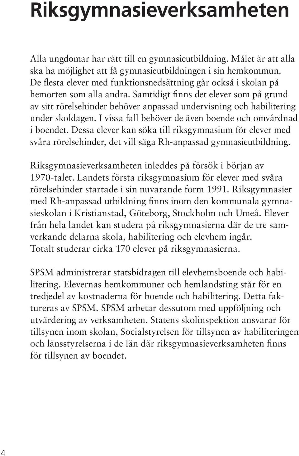 Samtidigt finns det elever som på grund av sitt rörelsehinder behöver anpassad undervisning och habilitering under skoldagen. I vissa fall behöver de även boende och omvårdnad i boendet.