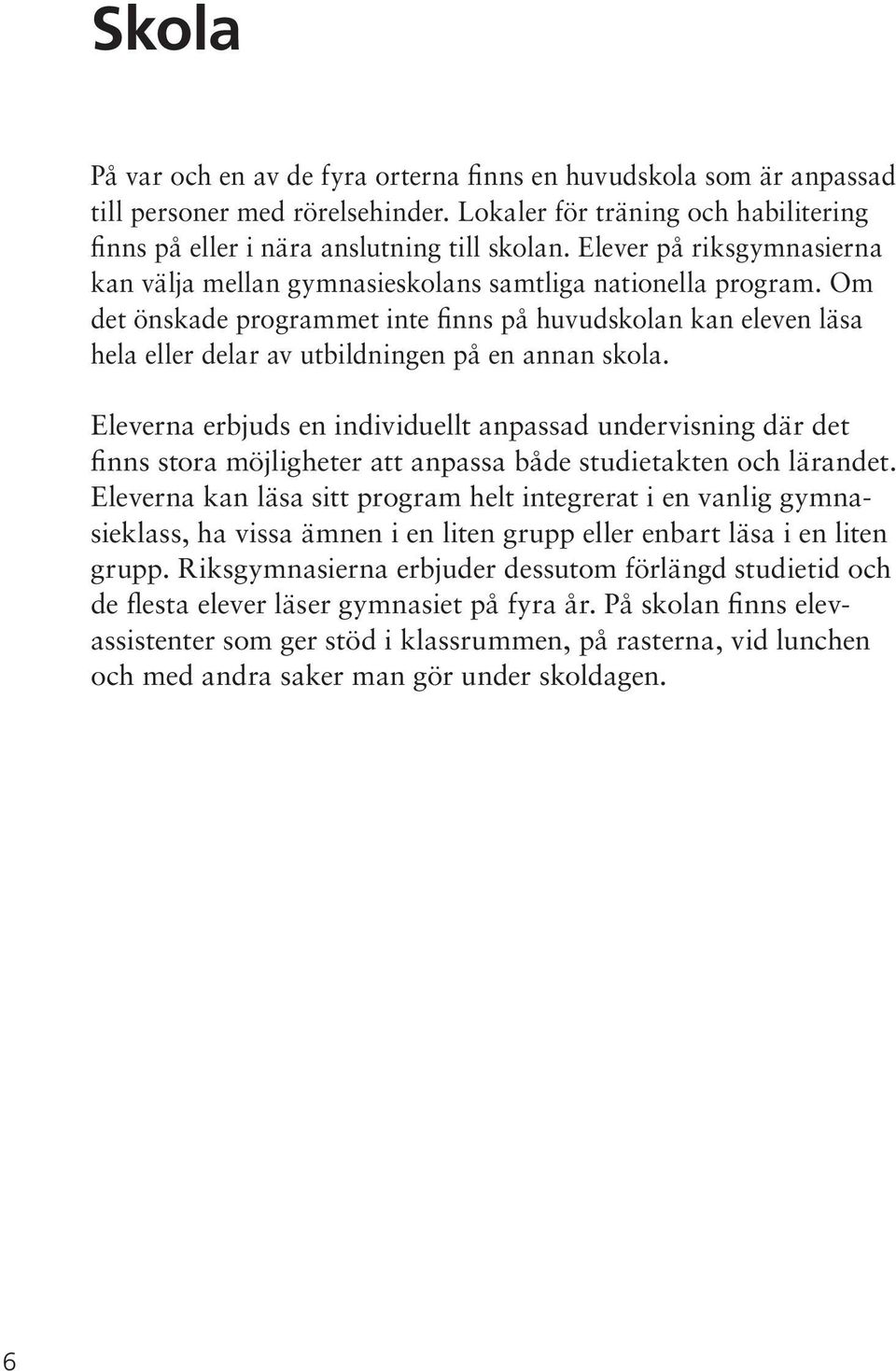 Om det önskade programmet inte finns på huvudskolan kan eleven läsa hela eller delar av utbildningen på en annan skola.