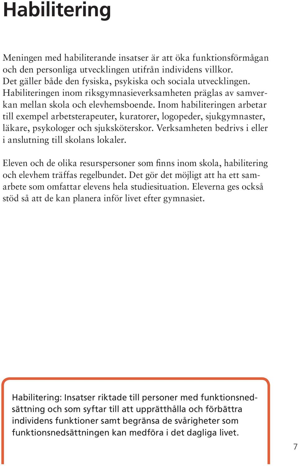 Inom habiliteringen arbetar till exempel arbetsterapeuter, kuratorer, logopeder, sjukgymnaster, läkare, psykologer och sjuksköterskor. Verksamheten bedrivs i eller i anslutning till skolans lokaler.