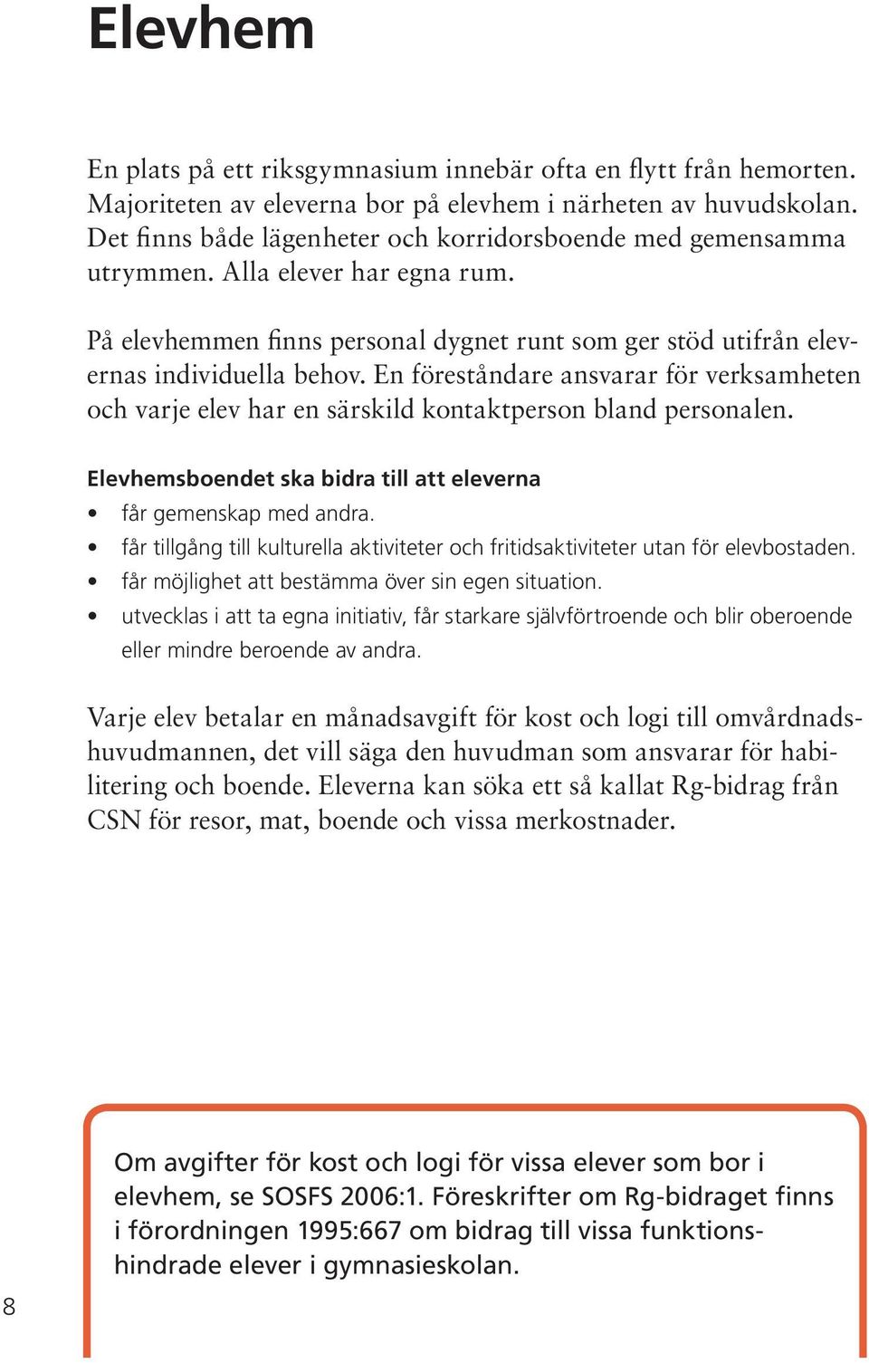 En föreståndare ansvarar för verksamheten och varje elev har en särskild kontaktperson bland personalen. Elevhemsboendet ska bidra till att eleverna får gemenskap med andra.
