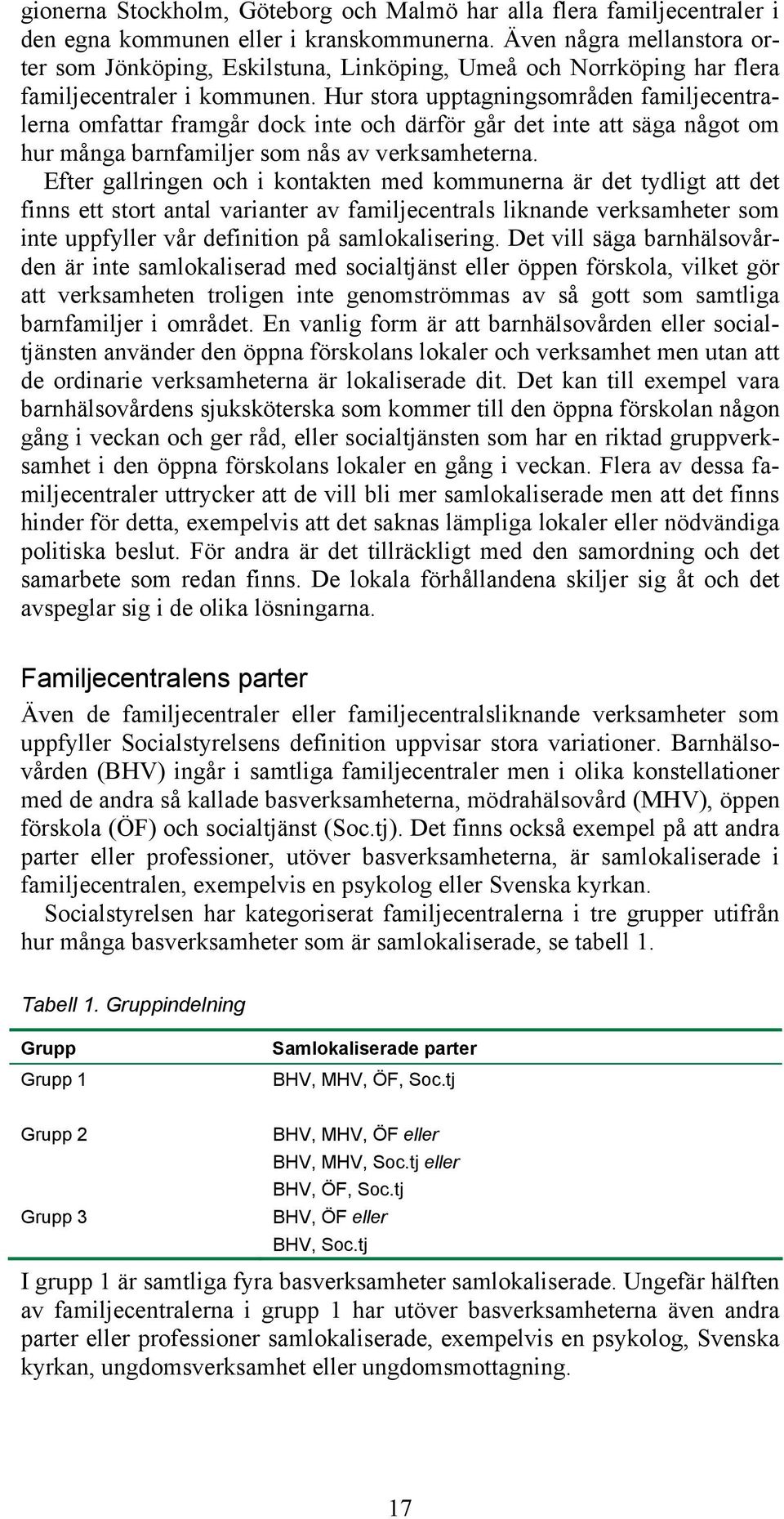 Hur stora upptagningsområden familjecentralerna omfattar framgår dock inte och därför går det inte att säga något om hur många barnfamiljer som nås av verksamheterna.