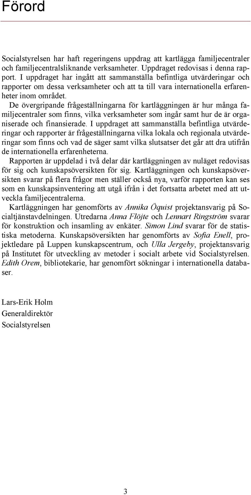 De övergripande frågeställningarna för kartläggningen är hur många familjecentraler som finns, vilka verksamheter som ingår samt hur de är organiserade och finansierade.