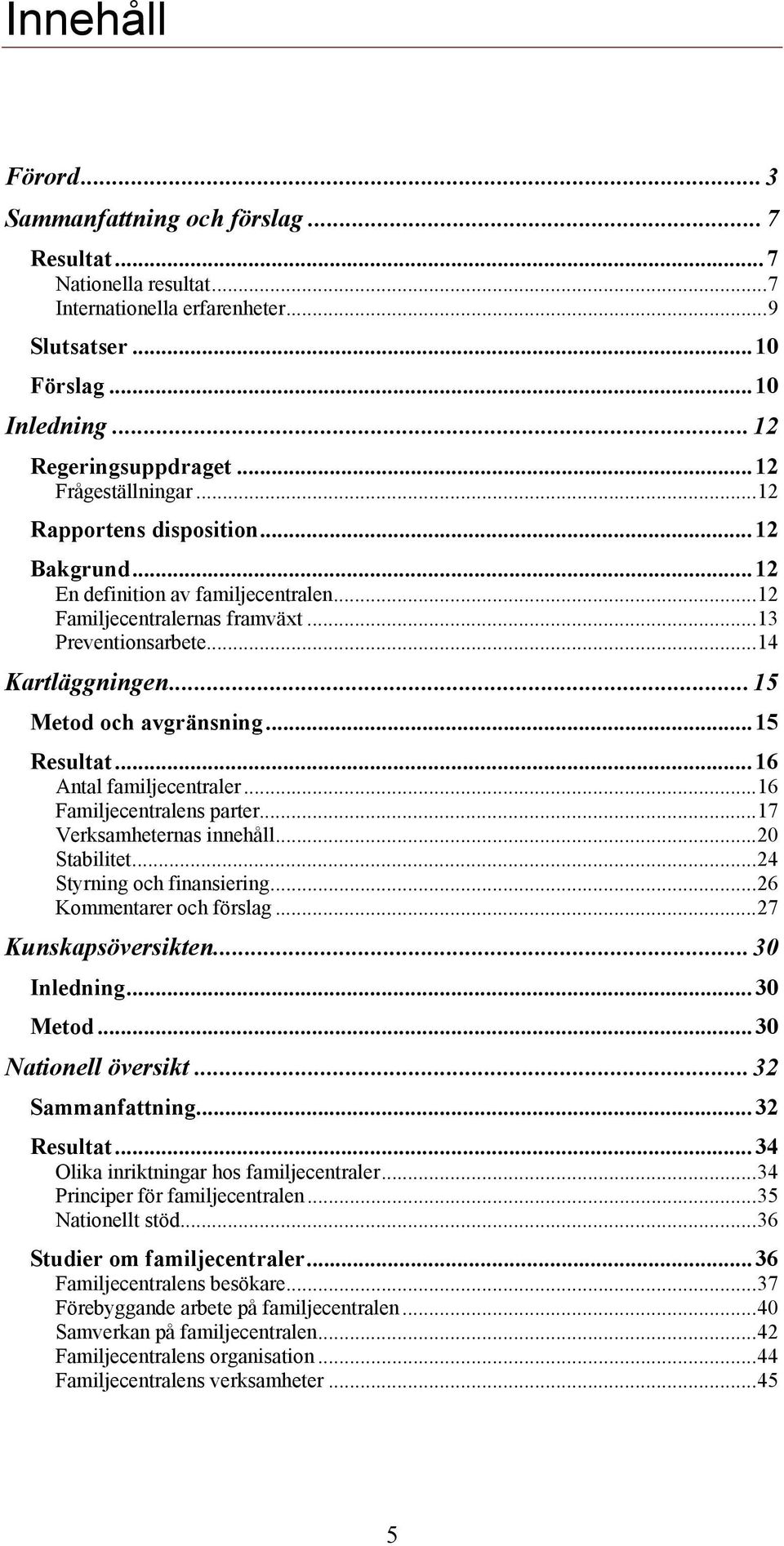 ..15 Metod och avgränsning...15 Resultat...16 Antal familjecentraler...16 Familjecentralens parter...17 Verksamheternas innehåll...20 Stabilitet...24 Styrning och finansiering.