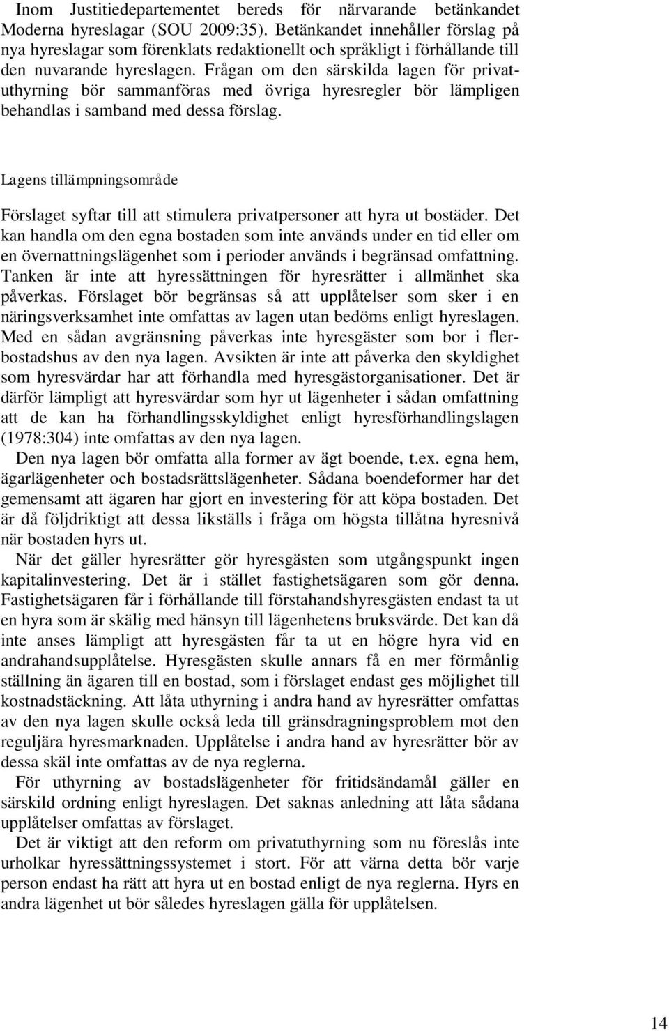 Frågan om den särskilda lagen för privatuthyrning bör sammanföras med övriga hyresregler bör lämpligen behandlas i samband med dessa förslag.