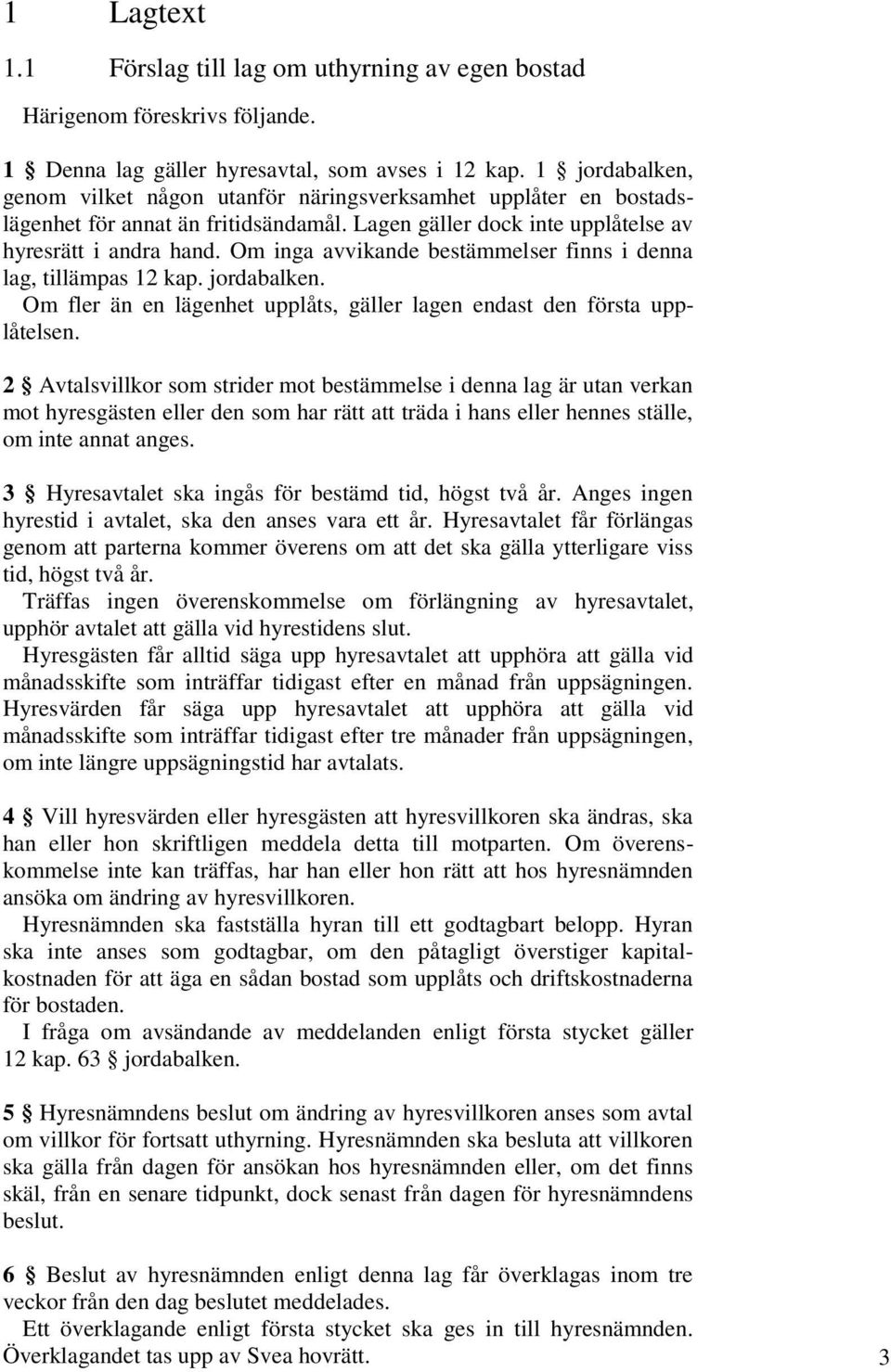 Om inga avvikande bestämmelser finns i denna lag, tillämpas 12 kap. jordabalken. Om fler än en lägenhet upplåts, gäller lagen endast den första upplåtelsen.