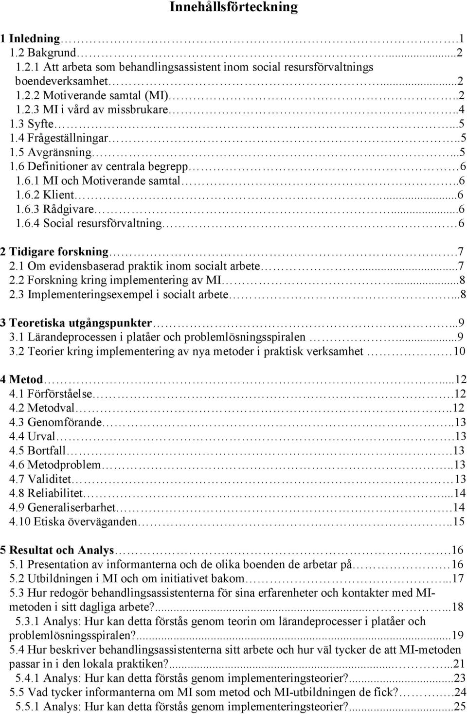 7 2.1 Om evidensbaserad praktik inom socialt arbete...7 2.2 Forskning kring implementering av MI...8 2.3 Implementeringsexempel i socialt arbete...8 3 Teoretiska utgångspunkter...9 3.