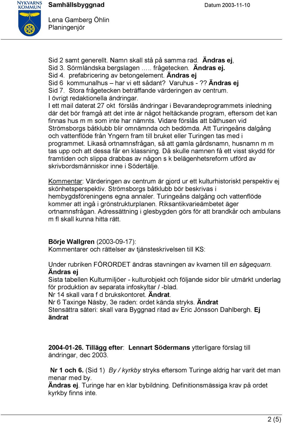 I ett mail daterat 27 okt förslås ändringar i Bevarandeprogrammets inledning där det bör framgå att det inte är något heltäckande program, eftersom det kan finnas hus m m som inte har nämnts.