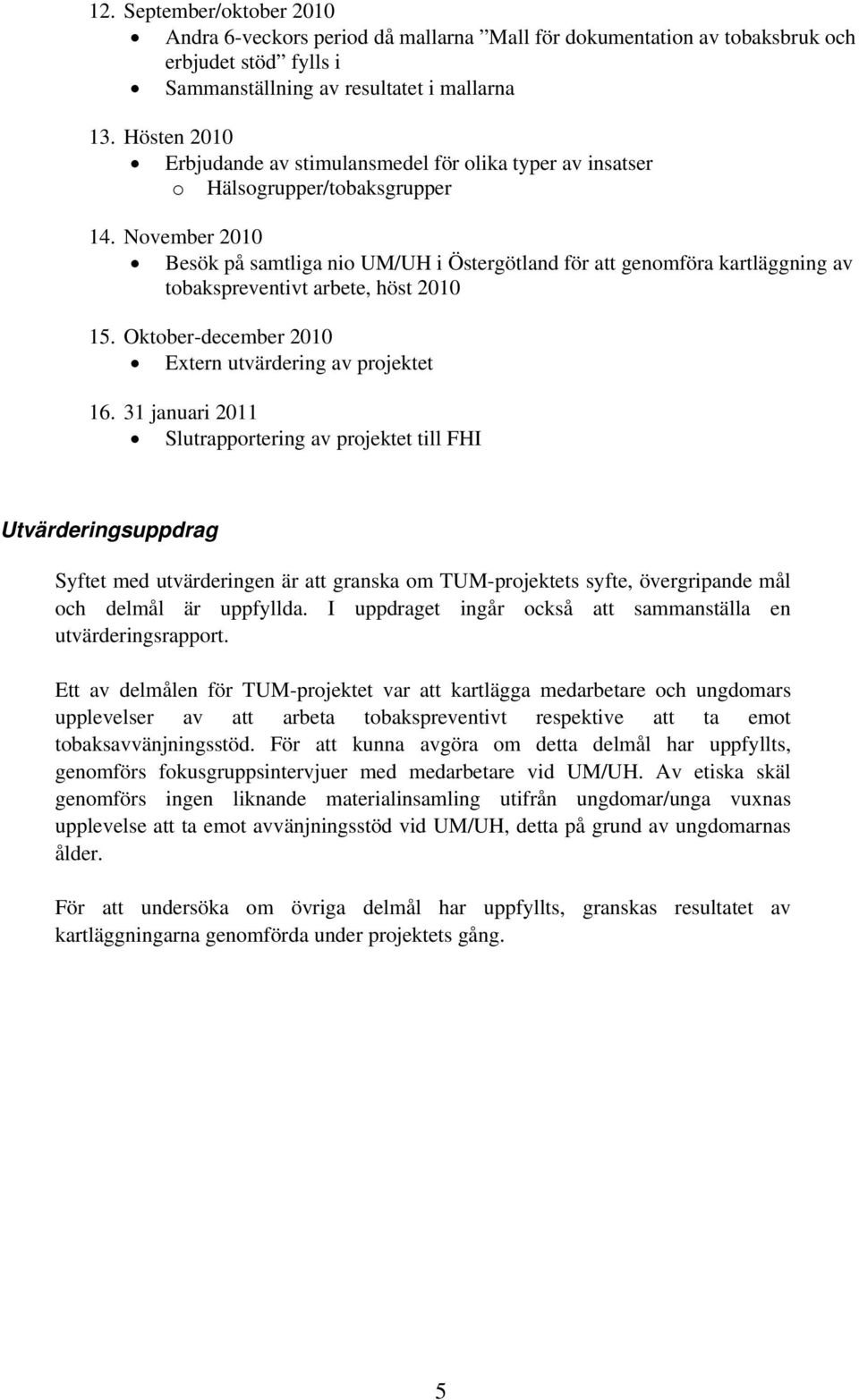 November 2010 Besök på samtliga nio UM/UH i Östergötland för att genomföra kartläggning av tobakspreventivt arbete, höst 2010 15. Oktober-december 2010 Extern utvärdering av projektet 16.