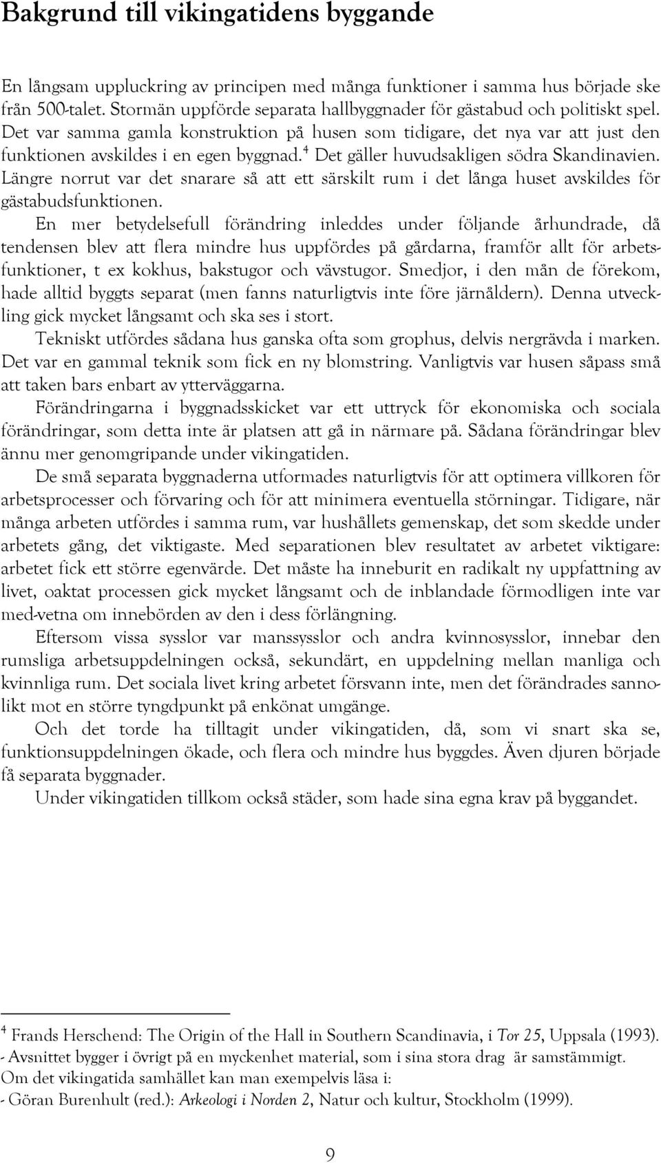 4 Det gäller huvudsakligen södra Skandinavien. Längre norrut var det snarare så att ett särskilt rum i det långa huset avskildes för gästabudsfunktionen.