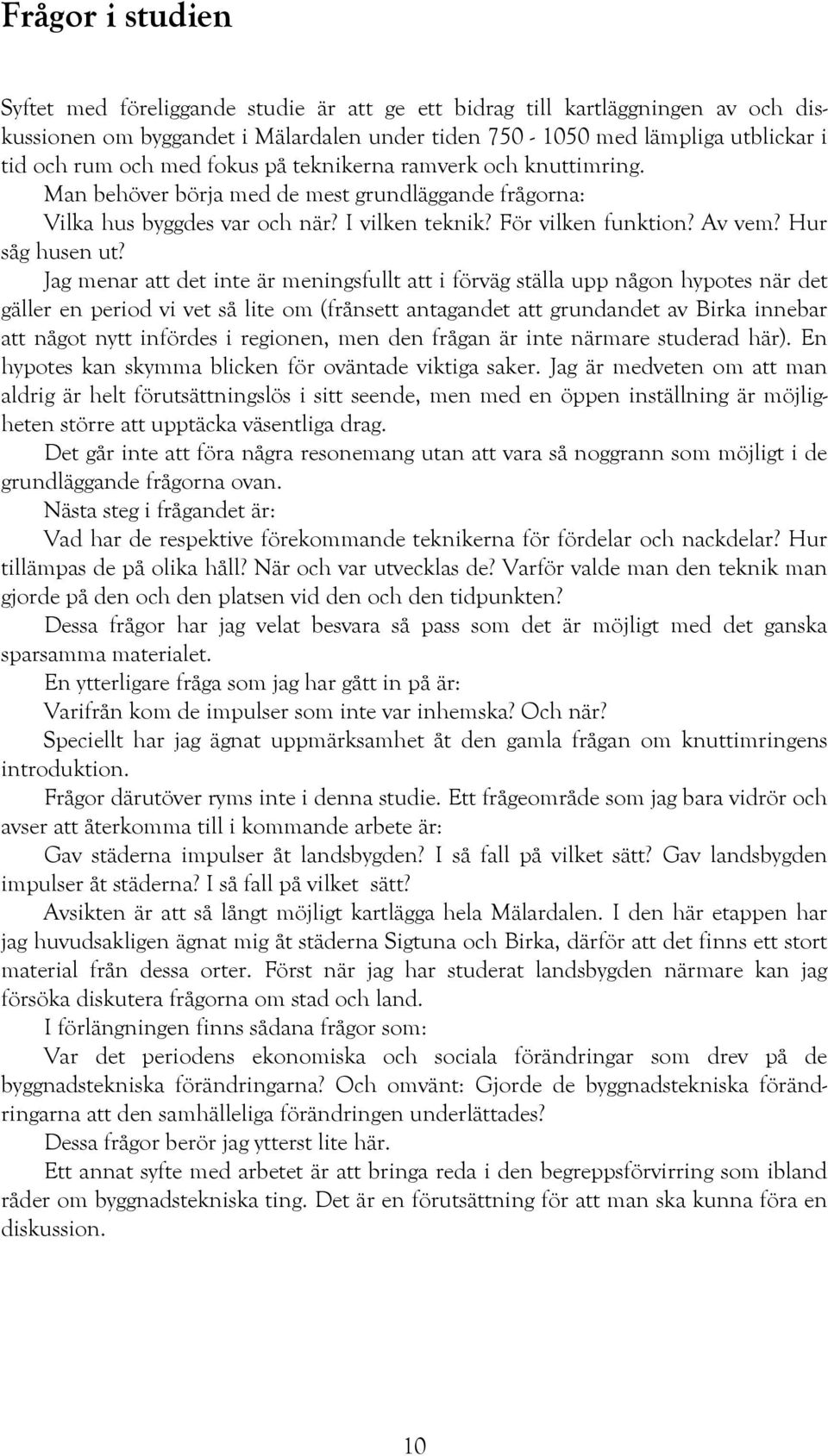 Jag menar att det inte är meningsfullt att i förväg ställa upp någon hypotes när det gäller en period vi vet så lite om (frånsett antagandet att grundandet av Birka innebar att något nytt infördes i