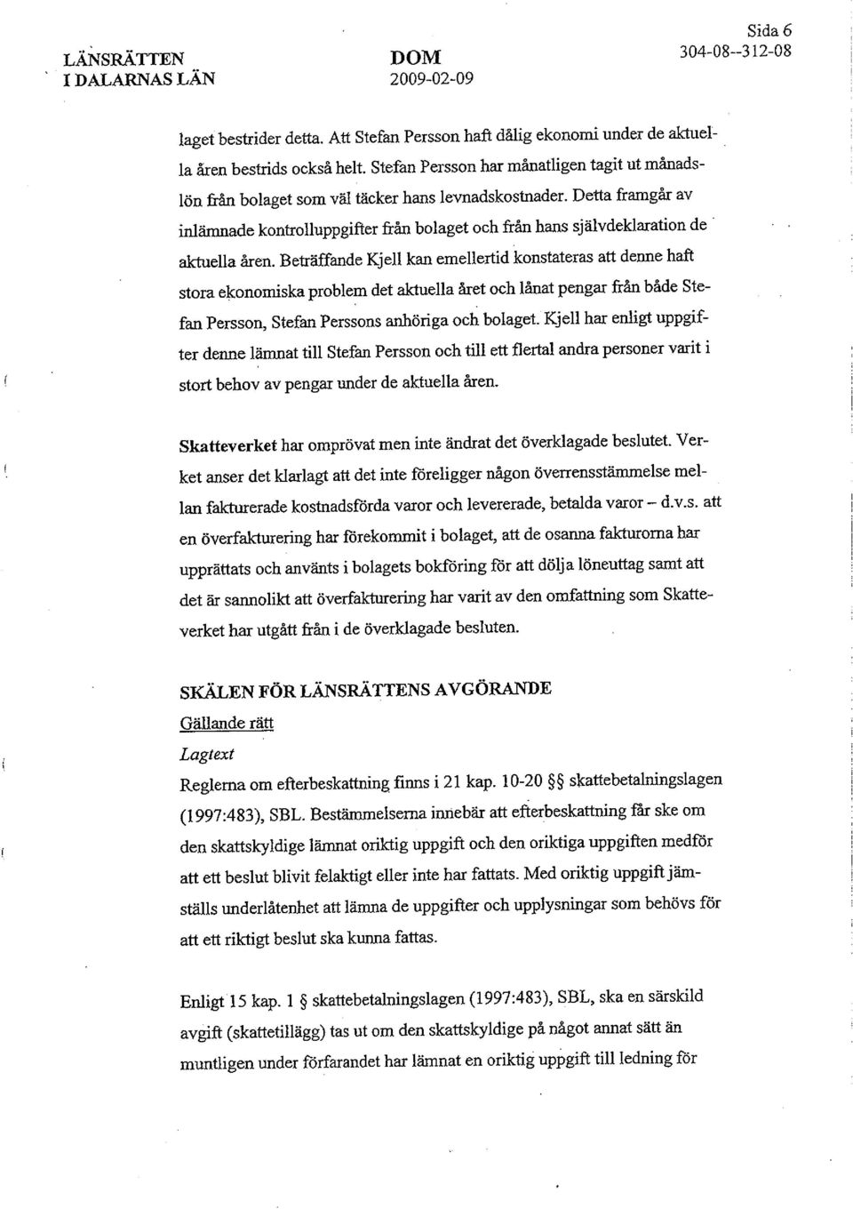 aktuella åren. Beträffande Kjell kan emellertid konstateras att denne haft stora ekonomiska problem det aktuella året och lånat pengar från både Stefan Persson, Stefan Perssons anhöriga och bolaget.