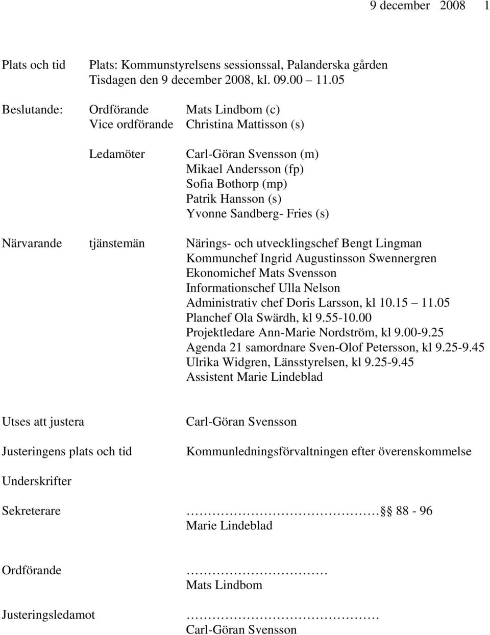 (s) Närvarande tjänstemän Närings- och utvecklingschef Bengt Lingman Kommunchef Ingrid Augustinsson Swennergren Ekonomichef Mats Svensson Informationschef Ulla Nelson Administrativ chef Doris