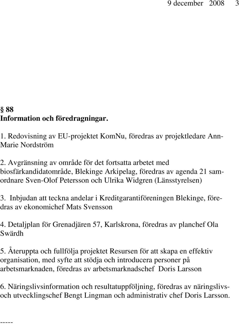 Inbjudan att teckna andelar i Kreditgarantiföreningen Blekinge, föredras av ekonomichef Mats Svensson 4. Detaljplan för Grenadjären 57, Karlskrona, föredras av planchef Ola Swärdh 5.