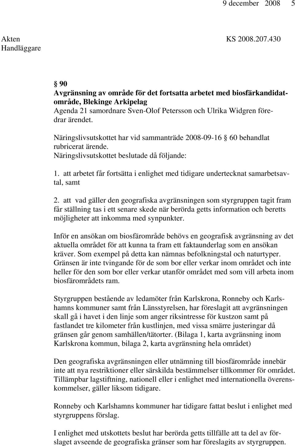 Näringslivsutskottet har vid sammanträde 2008-09-16 60 behandlat rubricerat ärende. Näringslivsutskottet beslutade då följande: 1.