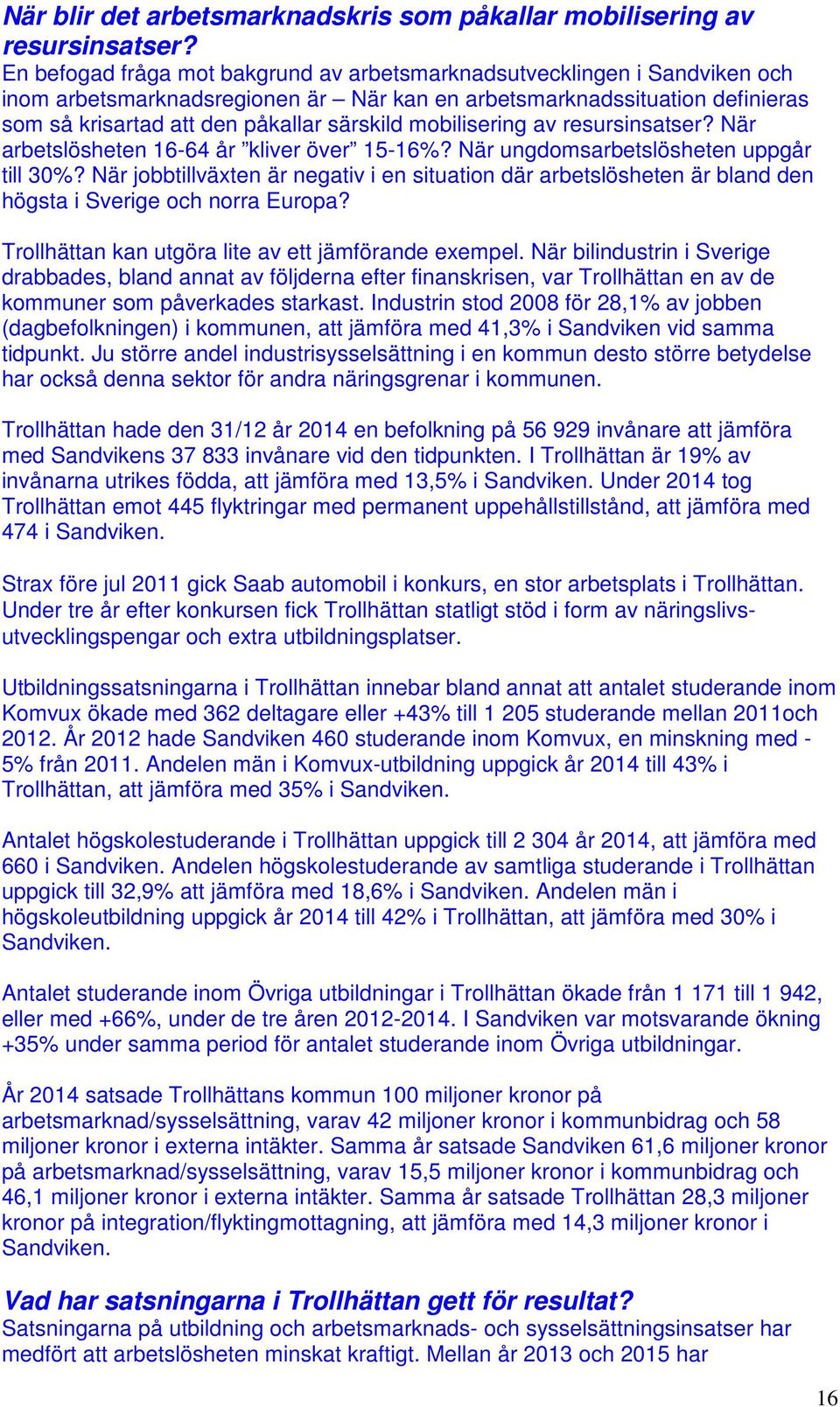 mobilisering av resursinsatser? När arbetslösheten 16-64 år kliver över 15-16%? När ungdomsarbetslösheten uppgår till 30%?