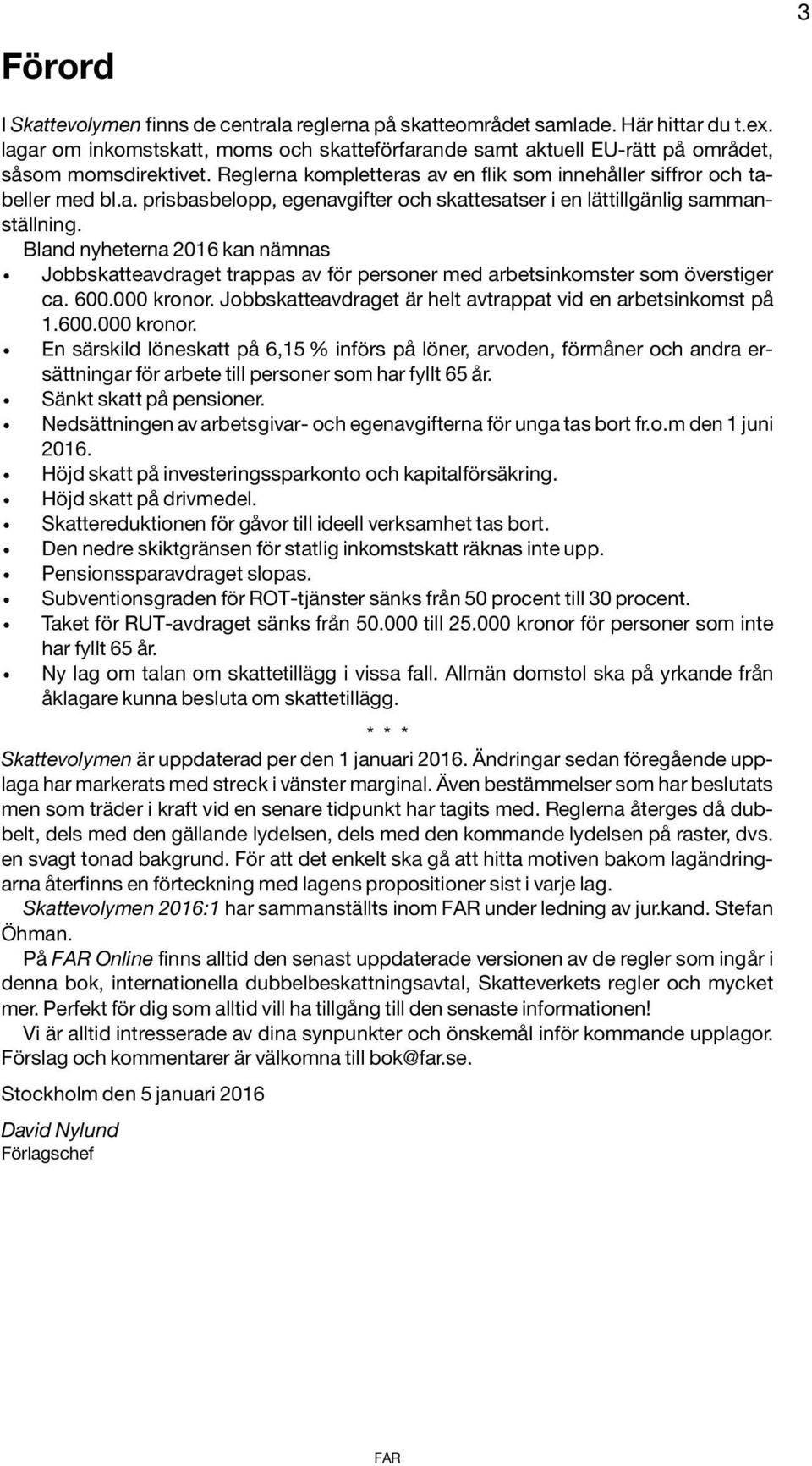 Bland nyheterna 2016 kan nämnas x Jobbskatteavdraget trappas av för personer med arbetsinkomster som överstiger ca. 600.000 kronor.