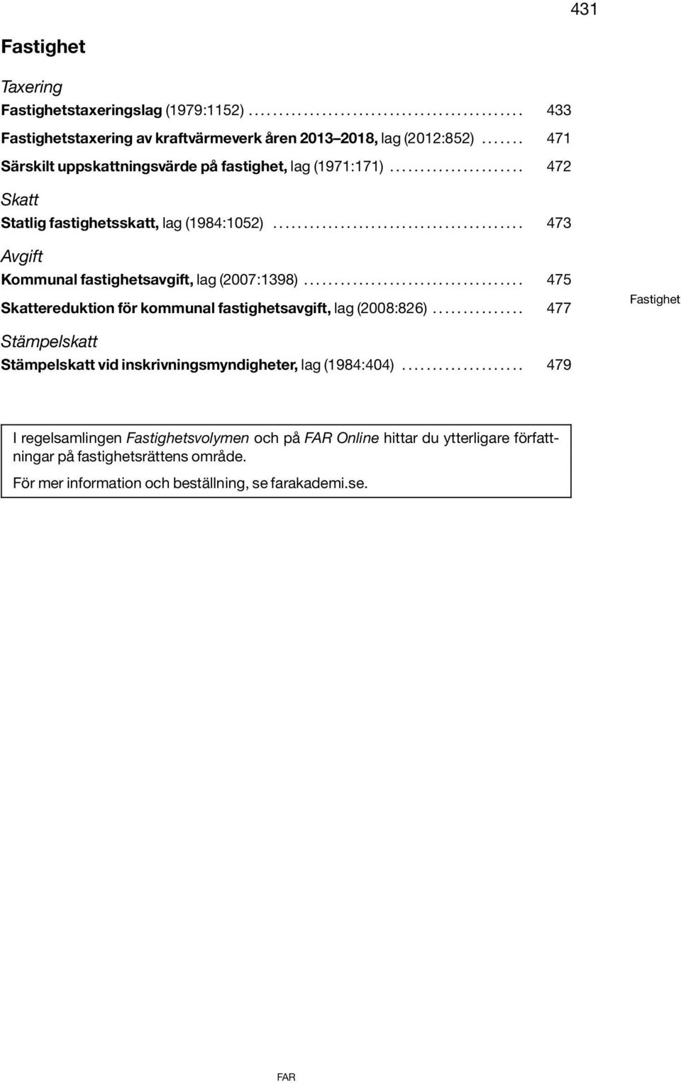 ................................... 475 Skattereduktion för kommunal fastighetsavgift, lag (2008:826)............... 477 Fastighet Stämpelskatt Stämpelskatt vid inskrivningsmyndigheter, lag (1984:404).