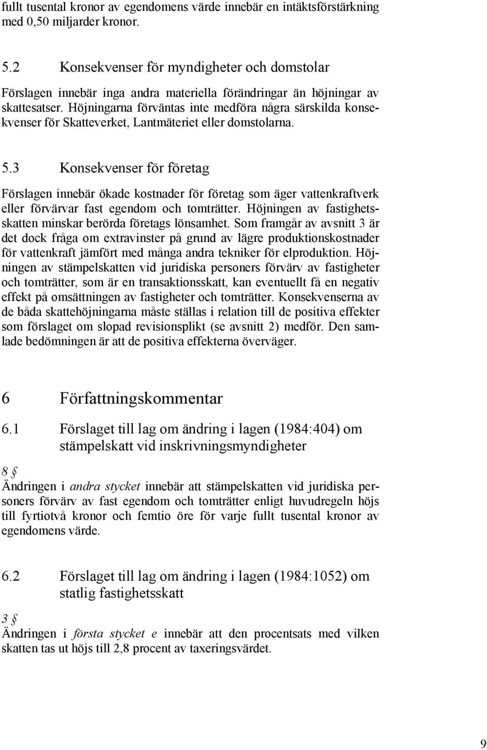 Höjningarna förväntas inte medföra några särskilda konsekvenser för Skatteverket, Lantmäteriet eller domstolarna. 5.