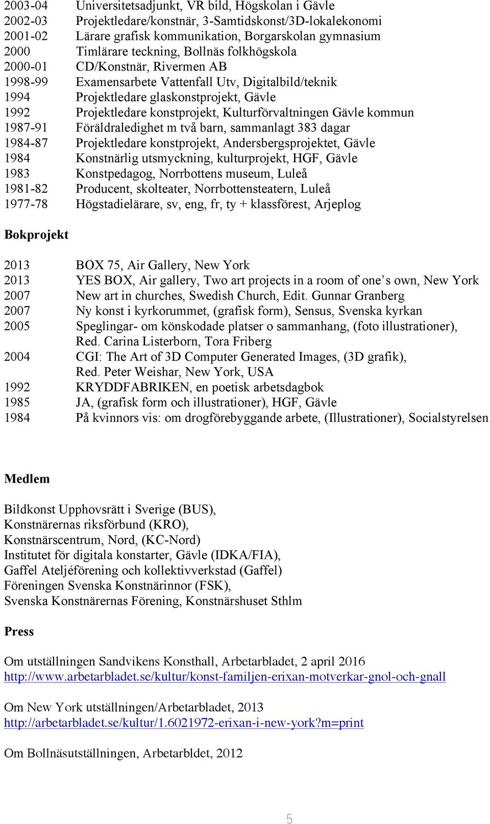 Kulturförvaltningen Gävle kommun 1987-91 Föräldraledighet m två barn, sammanlagt 383 dagar 1984-87 Projektledare konstprojekt, Andersbergsprojektet, Gävle 1984 Konstnärlig utsmyckning, kulturprojekt,