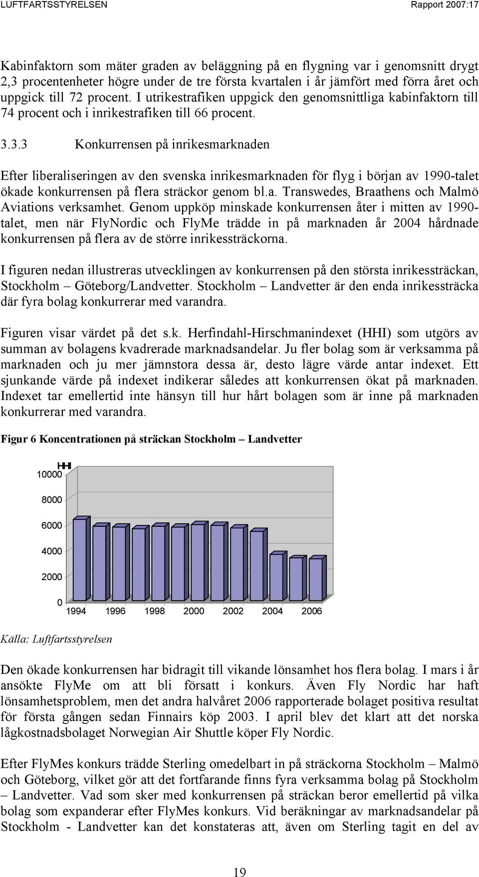 3.3 Konkurrensen på inrikesmarknaden Efter liberaliseringen av den svenska inrikesmarknaden för flyg i början av 1990-talet ökade konkurrensen på flera sträckor genom bl.a. Transwedes, Braathens och Malmö Aviations verksamhet.