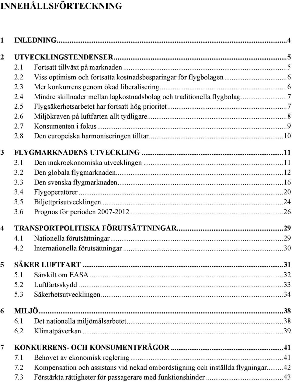 ..8 2.7 Konsumenten i fokus...9 2.8 Den europeiska harmoniseringen tilltar...10 3 FLYGMARKNADENS UTVECKLING...11 3.1 Den makroekonomiska utvecklingen...11 3.2 Den globala flygmarknaden...12 3.