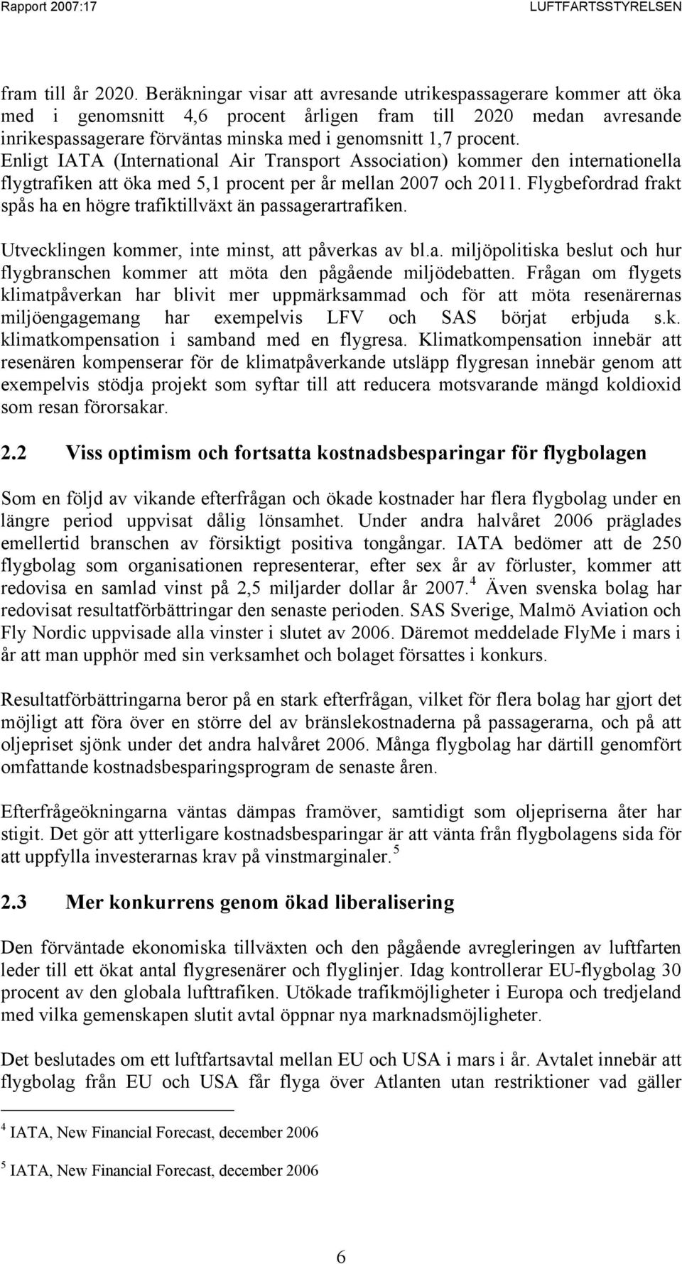 Enligt IATA (International Air Transport Association) kommer den internationella flygtrafiken att öka med 5,1 procent per år mellan 2007 och 2011.