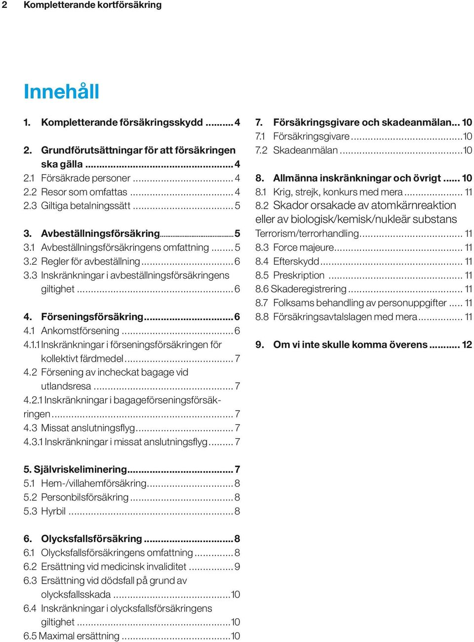 Förseningsförsäkring...6 4.1 Ankomstförsening...6 4.1.1 Inskränkningar i förseningsförsäkringen för kollektivt färdmedel... 7 4.2 Försening av incheckat bagage vid utlandsresa... 7 4.2.1 Inskränkningar i bagageförseningsförsäkringen.