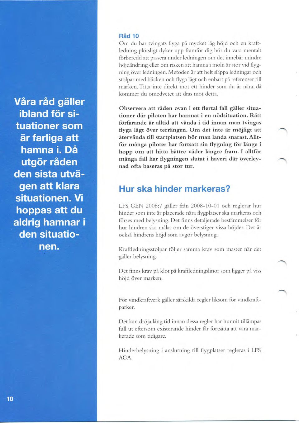 Titta inte direkt mot ett hinder sonr du är nära, då kommer du omedvetet att dras mot detta. Observera att räden ovan i ett flertal fall gäller situationer där piloten har harnnat i en nödsituation.